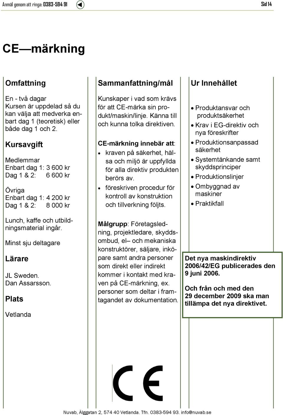 Kunskaper i vad som krävs för att CE-märka sin produkt/maskin/linje. Känna till och kunna tolka direktiven.