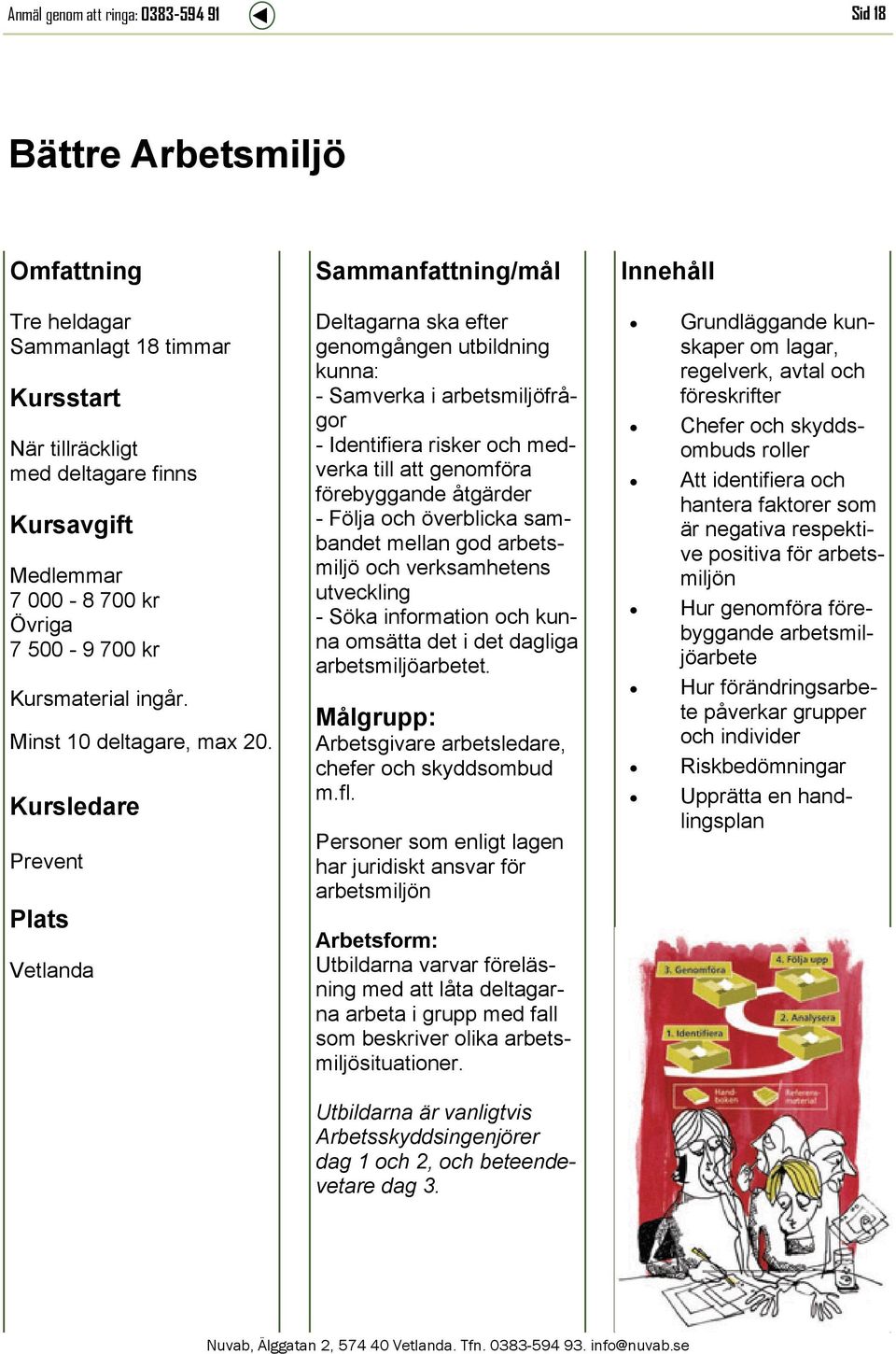 sambandet mellan god arbetsmiljö och verksamhetens utveckling - Söka information och kunna omsätta det i det dagliga arbetsmiljöarbetet. Målgrupp: Arbetsgivare arbetsledare, chefer och skyddsombud m.