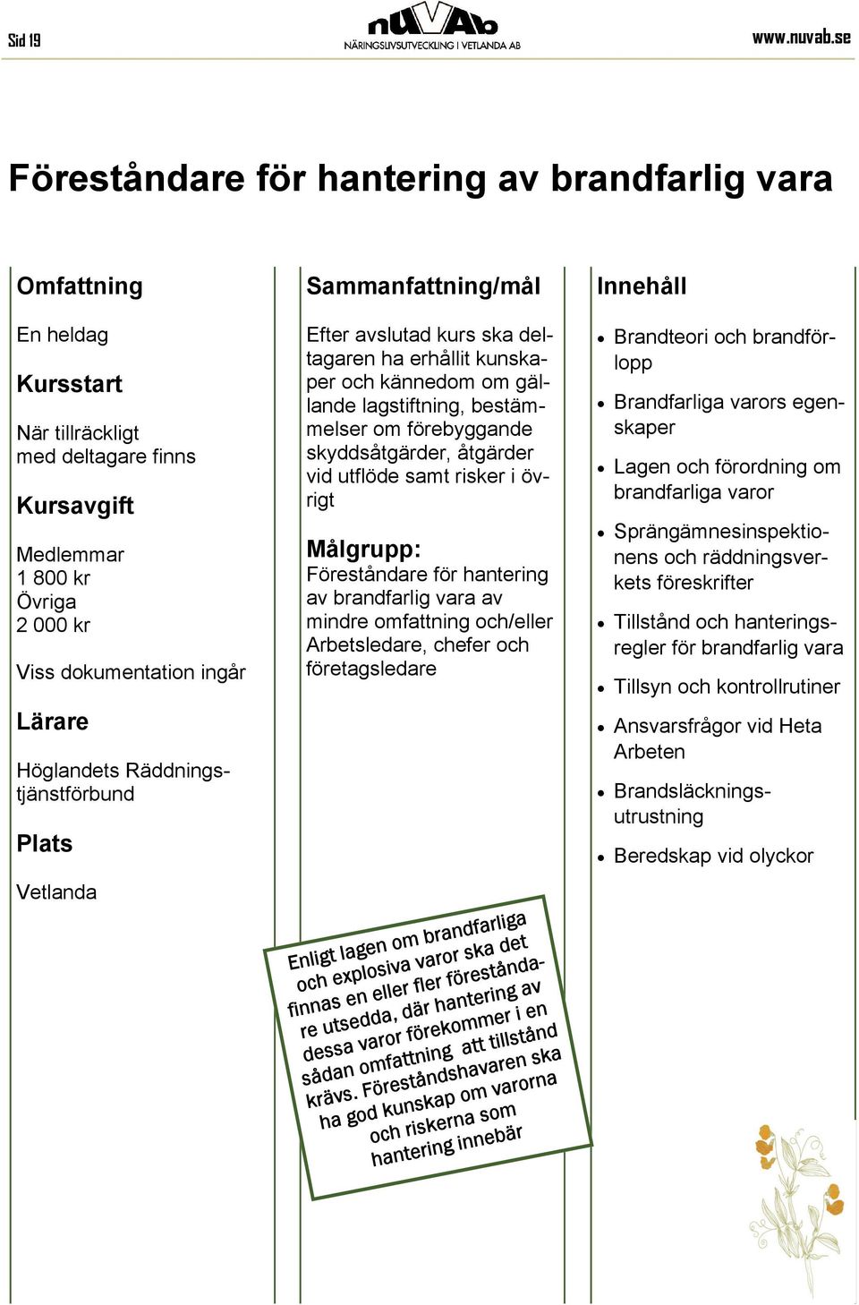 kännedom om gällande lagstiftning, bestämmelser om förebyggande skyddsåtgärder, åtgärder vid utflöde samt risker i övrigt Målgrupp: Föreståndare för hantering av brandfarlig vara av mindre omfattning