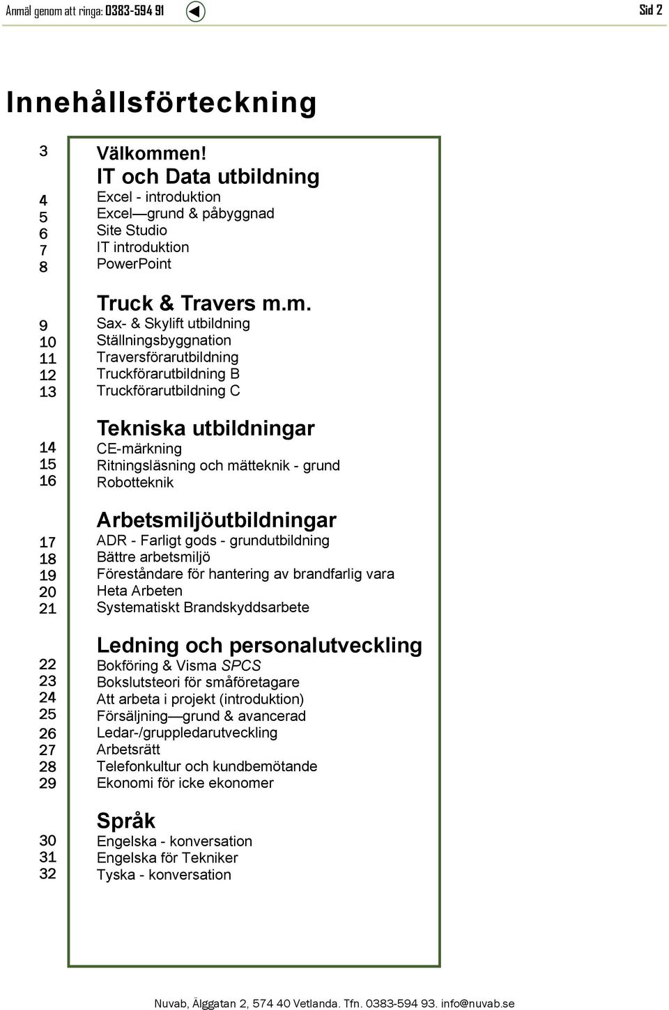 m. Sax- & Skylift utbildning Ställningsbyggnation Traversförarutbildning Truckförarutbildning B Truckförarutbildning C Tekniska utbildningar CE-märkning Ritningsläsning och mätteknik - grund