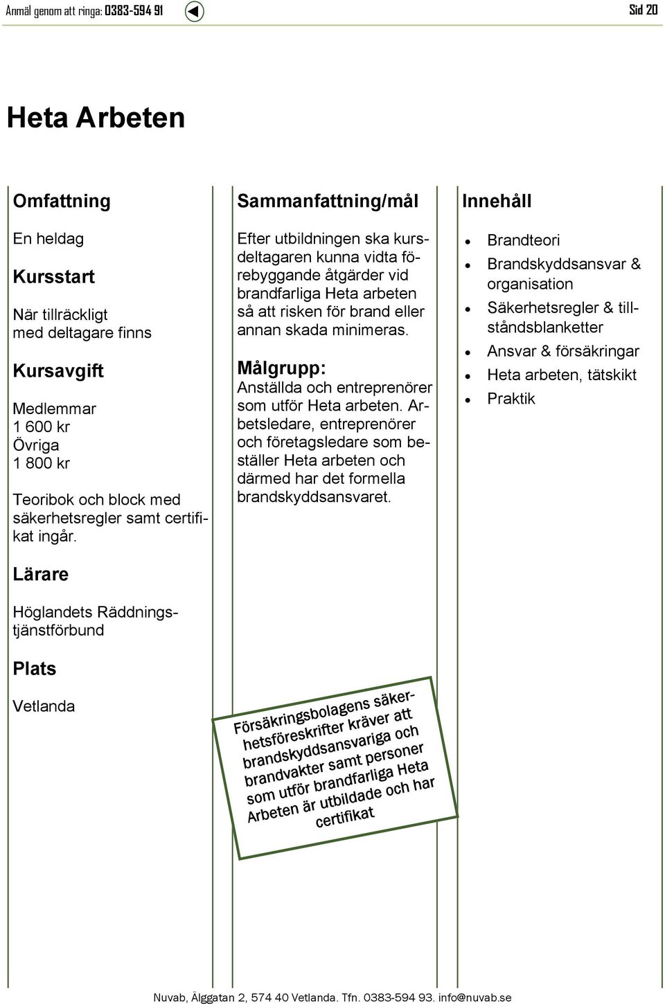 Målgrupp: Anställda och entreprenörer som utför Heta arbeten. Arbetsledare, entreprenörer och företagsledare som beställer Heta arbeten och därmed har det formella brandskyddsansvaret.