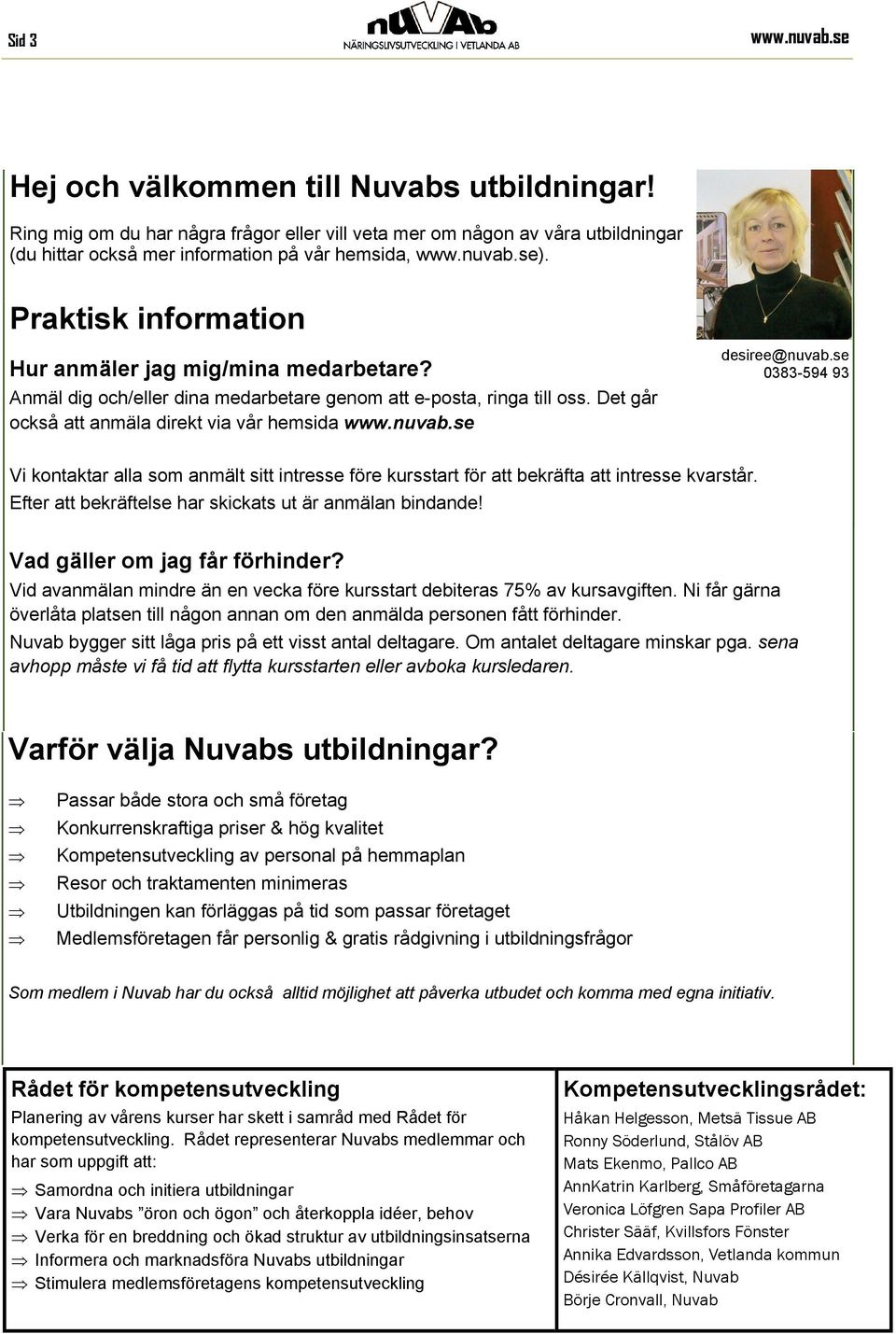 se 0383-594 93 Vi kontaktar alla som anmält sitt intresse före kursstart för att bekräfta att intresse kvarstår. Efter att bekräftelse har skickats ut är anmälan bindande!