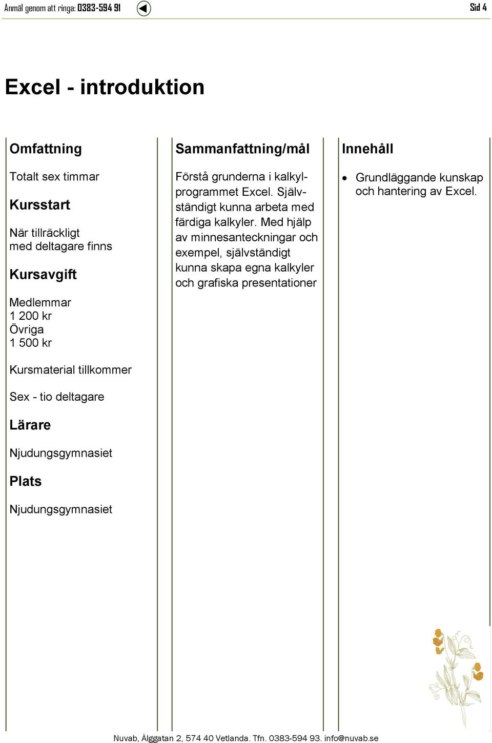 Självständigt kunna arbeta med färdiga kalkyler.