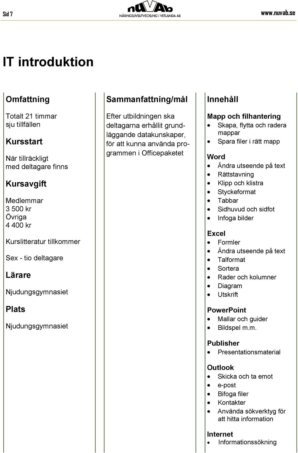 grundläggande datakunskaper, för att kunna använda programmen i Officepaketet Mapp och filhantering Skapa, flytta och radera mappar Spara filer i rätt mapp Word Ändra utseende på text