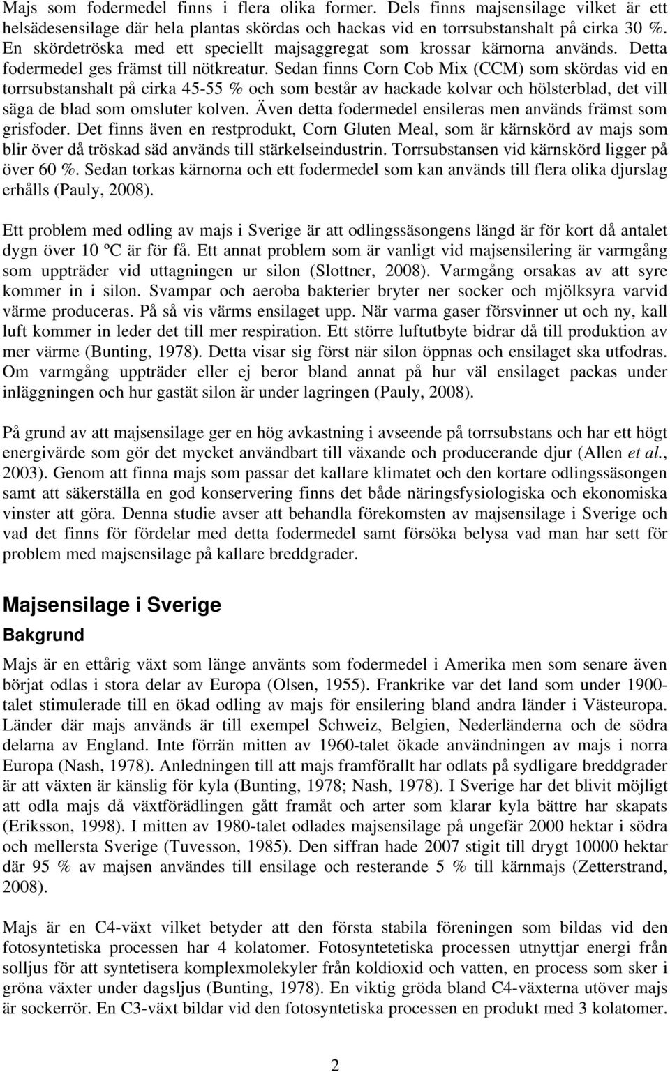 Sedan finns Corn Cob Mix (CCM) som skördas vid en torrsubstanshalt på cirka 45-55 % och som består av hackade kolvar och hölsterblad, det vill säga de blad som omsluter kolven.