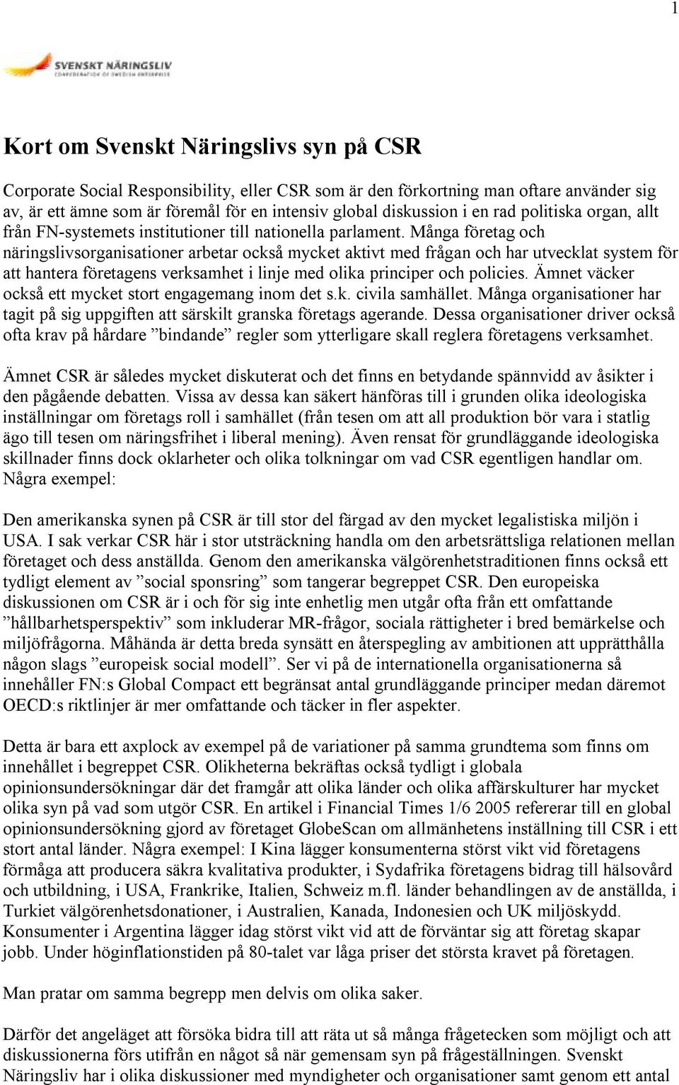 Många företag och näringslivsorganisationer arbetar också mycket aktivt med frågan och har utvecklat system för att hantera företagens verksamhet i linje med olika principer och policies.