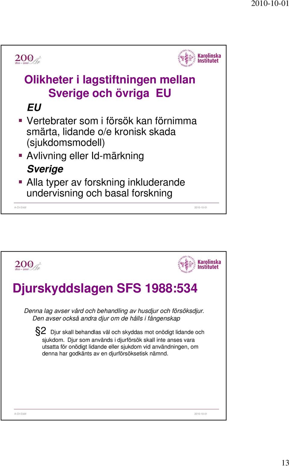 behandling av husdjur och försöksdjur. Den avser också andra djur om de hålls i fångenskap 2 Djur skall behandlas väl och skyddas mot onödigt lidande och sjukdom.