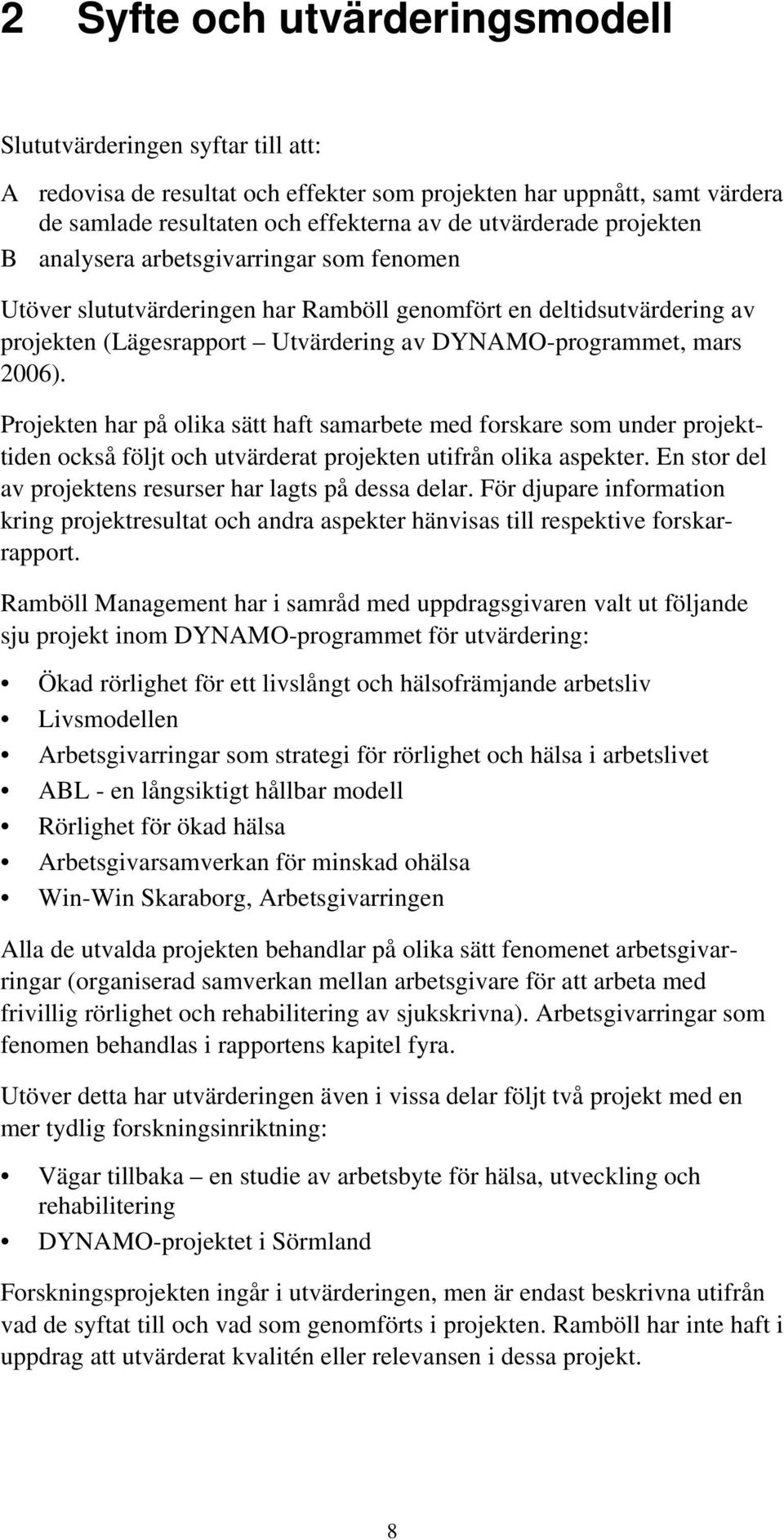 Projekten har på olika sätt haft samarbete med forskare som under projekttiden också följt och utvärderat projekten utifrån olika aspekter. En stor del av projektens resurser har lagts på dessa delar.