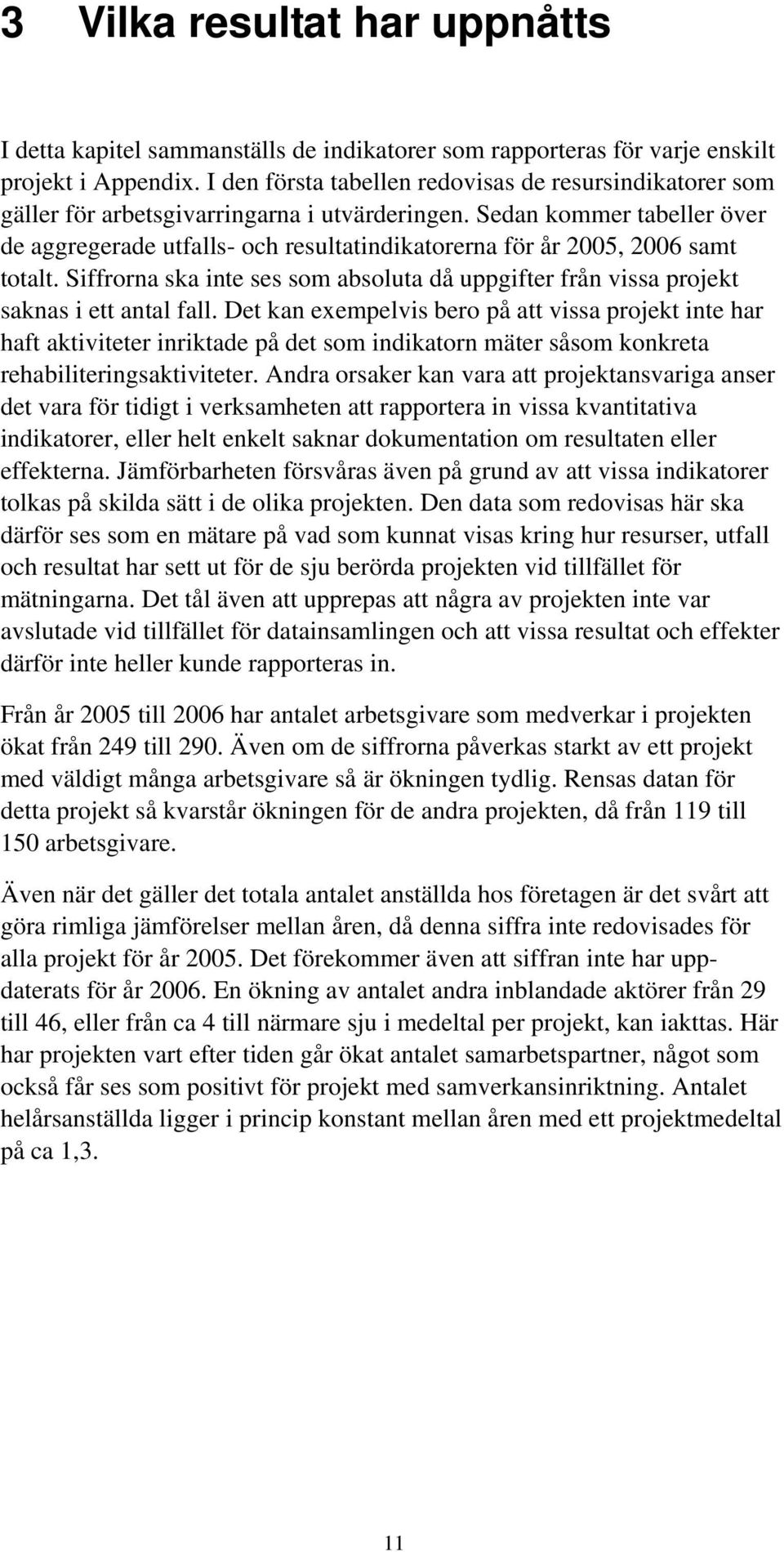 Sedan kommer tabeller över de aggregerade utfalls- och resultatindikatorerna för år 2005, 2006 samt totalt. Siffrorna ska inte ses som absoluta då uppgifter från vissa projekt saknas i ett antal fall.