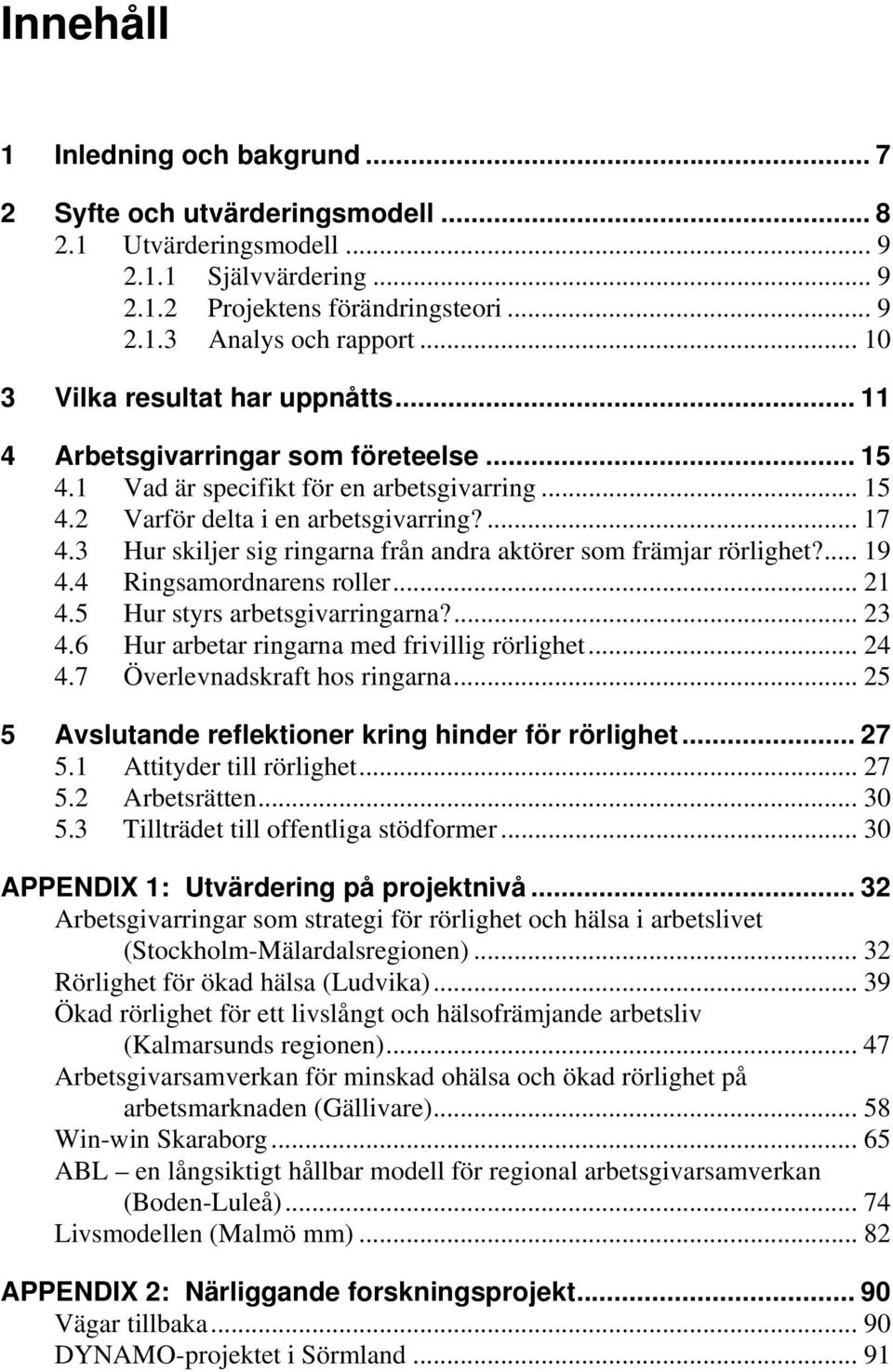 3 Hur skiljer sig ringarna från andra aktörer som främjar rörlighet?... 19 4.4 Ringsamordnarens roller... 21 4.5 Hur styrs arbetsgivarringarna?... 23 4.6 Hur arbetar ringarna med frivillig rörlighet.