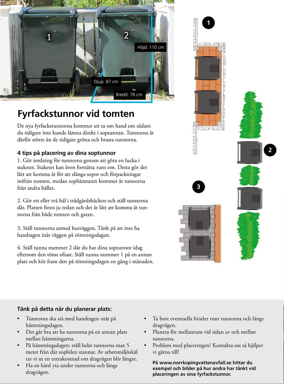 Staketet kan även fortsätta runt om. Detta gör det lätt att komma åt för att slänga sopor och förpackningar inifrån tomten, medan sophämtaren kommer åt tunnorna från andra hållet. 2.