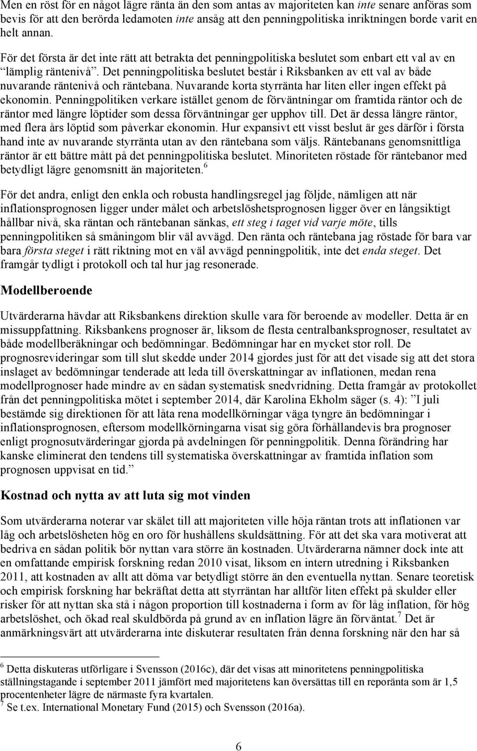 Det penningpolitiska beslutet består i Riksbanken av ett val av både nuvarande räntenivå och räntebana. Nuvarande korta styrränta har liten eller ingen effekt på ekonomin.