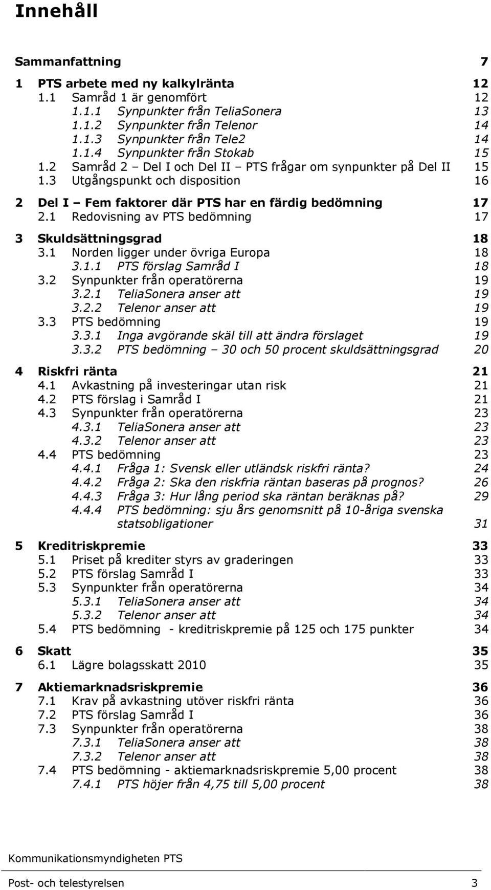 1 Redovisning av PTS bedömning 17 3 Skuldsättningsgrad 18 3.1 Norden ligger under övriga Europa 18 3.1.1 PTS förslag Samråd I 18 3.2 Synpunkter från operatörerna 19 3.2.1 TeliaSonera anser att 19 3.2.2 Telenor anser att 19 3.