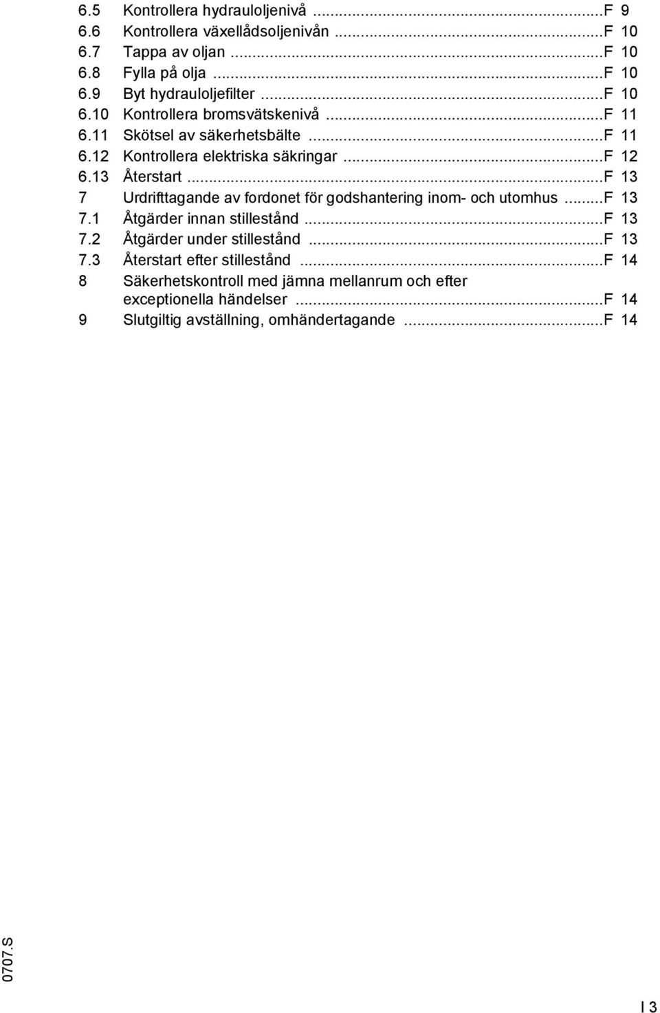 .. 13 7 Urdrifttagande av fordonet för godshantering inom- och utomhus... 13 7.1 Åtgärder innan stillestånd... 13 7.2 Åtgärder under stillestånd... 13 7.3 Återstart efter stillestånd.