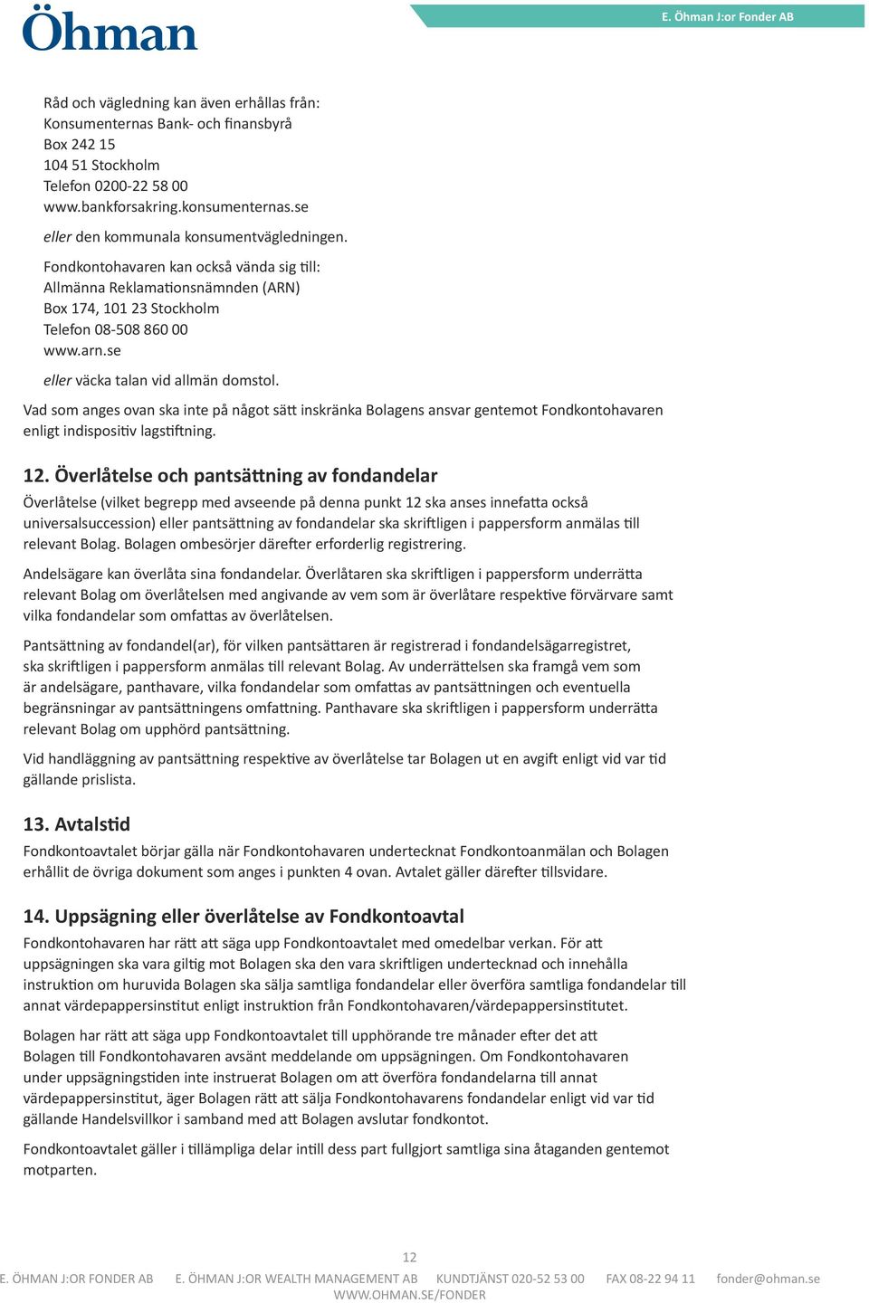 se eller väcka talan vid allmän domstol. Vad som anges ovan ska inte på något sätt inskränka Bolagens ansvar gentemot Fondkontohavaren enligt indispositiv lagstiftning. 12.