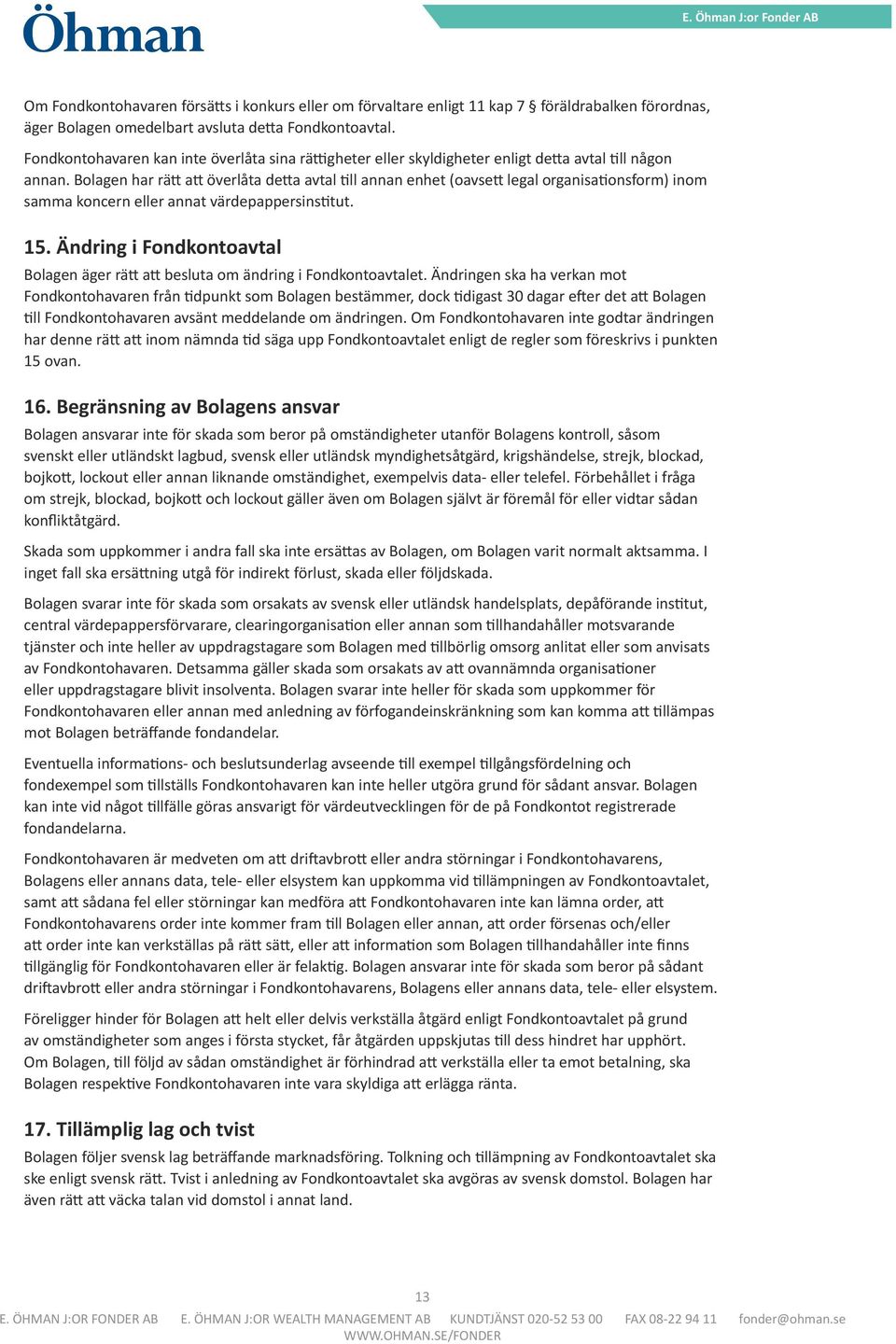 Bolagen har rätt att överlåta detta avtal till annan enhet (oavsett legal organisationsform) inom samma koncern eller annat värdepappersinstitut. 15.