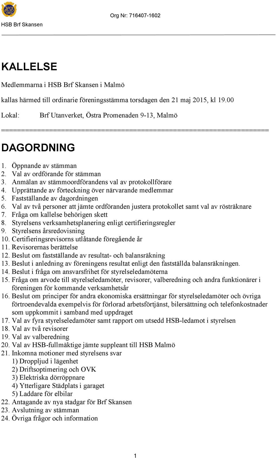 Anmälan av stämmoordförandens val av protokollförare 4. Upprättande av förteckning över närvarande medlemmar 5. Fastställande av dagordningen 6.