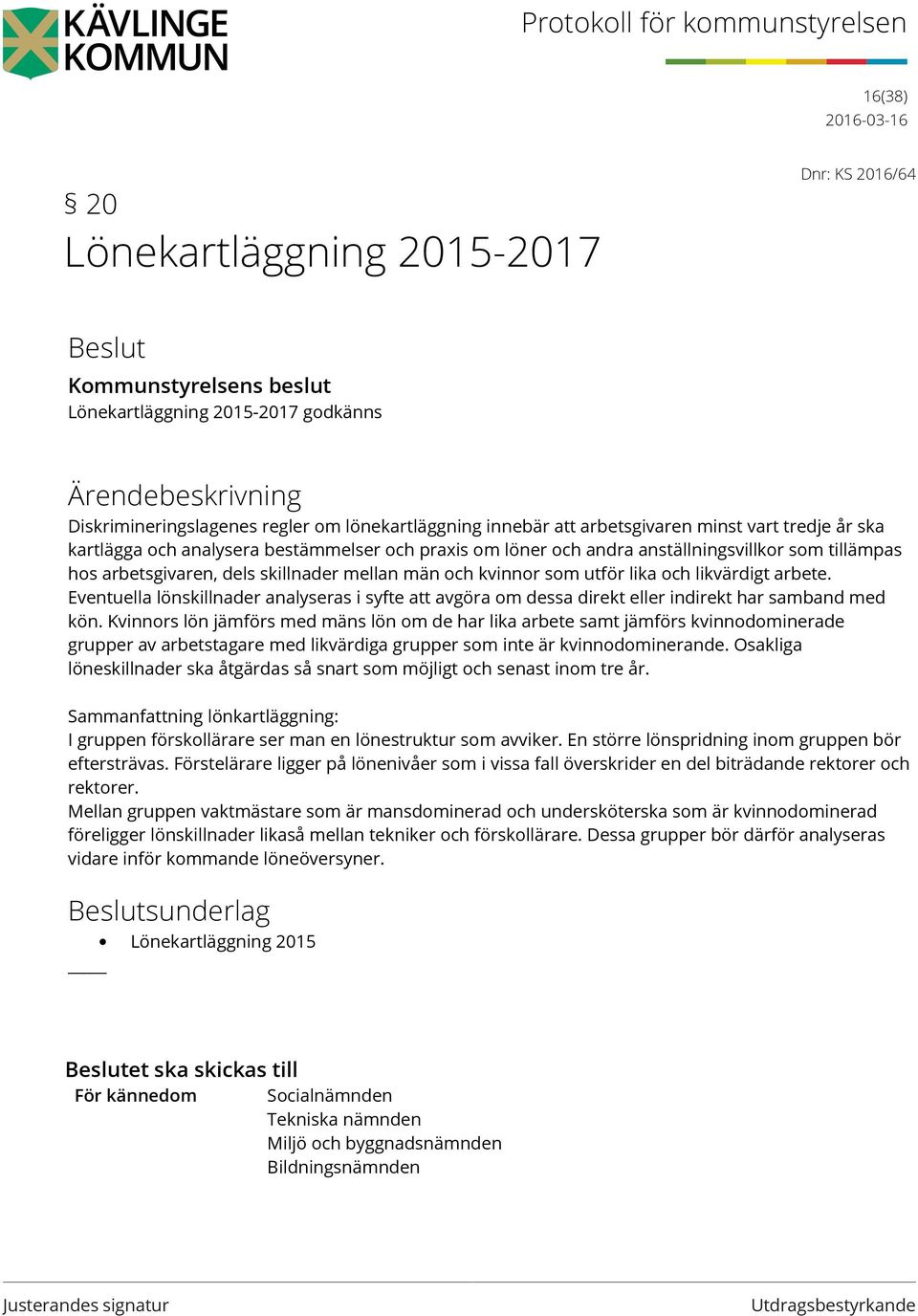 som utför lika och likvärdigt arbete. Eventuella lönskillnader analyseras i syfte att avgöra om dessa direkt eller indirekt har samband med kön.