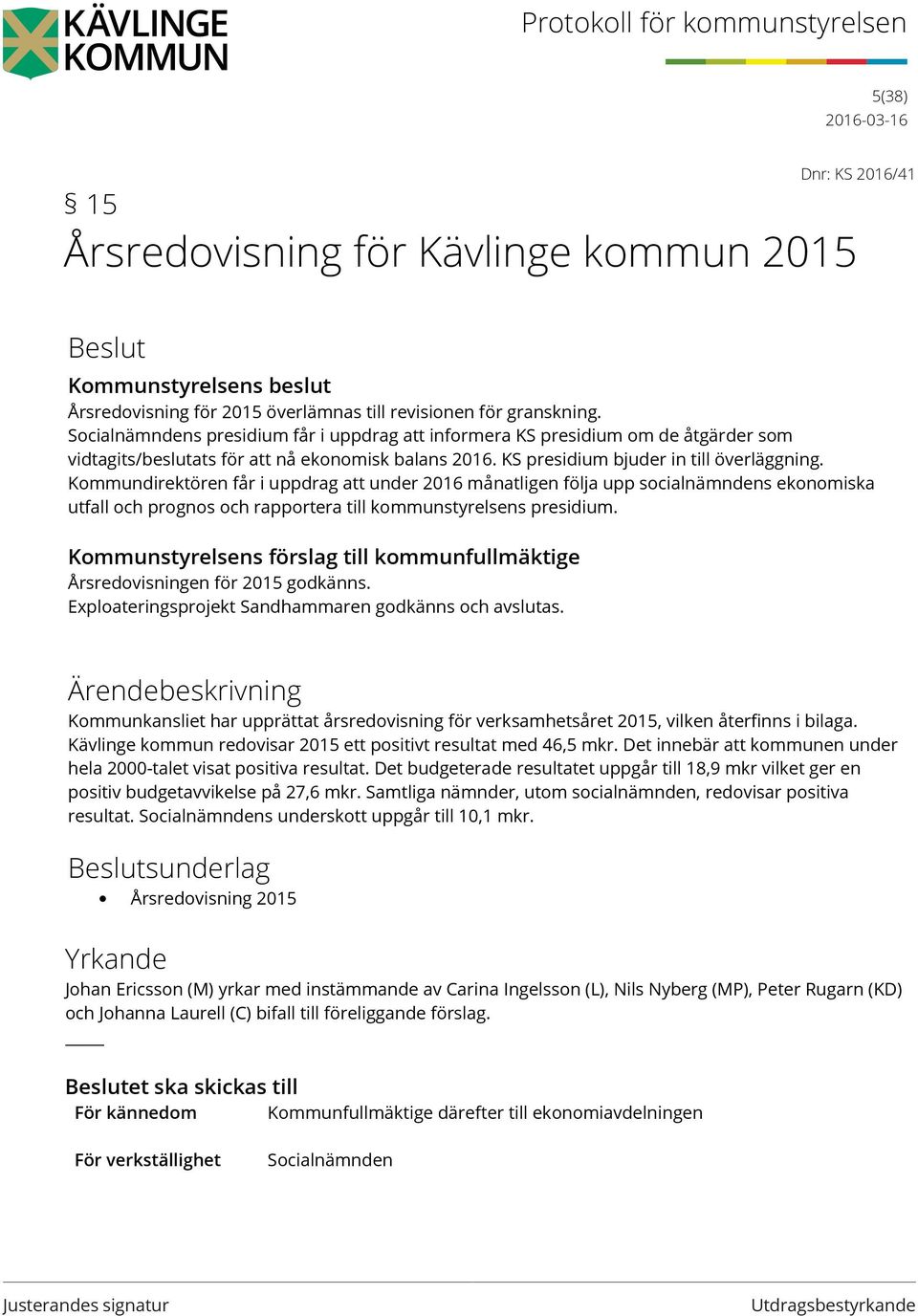 Kommundirektören får i uppdrag att under 2016 månatligen följa upp socialnämndens ekonomiska utfall och prognos och rapportera till kommunstyrelsens presidium.