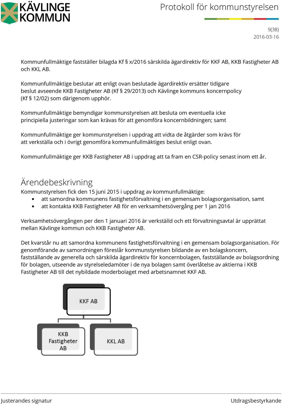 Kommunfullmäktige bemyndigar kommunstyrelsen att besluta om eventuella icke principiella justeringar som kan krävas för att genomföra koncernbildningen; samt Kommunfullmäktige ger kommunstyrelsen i