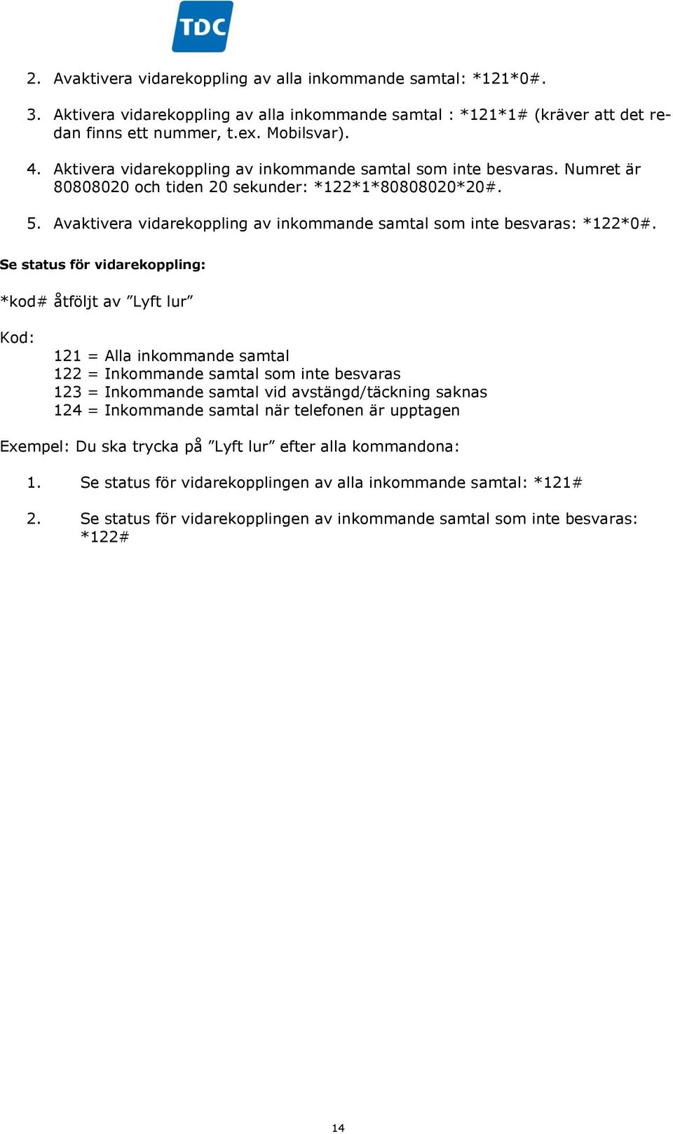 Avaktivera vidarekoppling av inkommande samtal som inte besvaras: *122*0#.