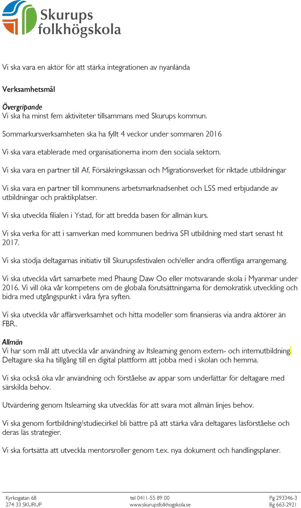 Vi ska vara en partner till Af, Försäkringskassan och Migrationsverket för riktade utbildningar Vi ska vara en partner till kommunens arbetsmarknadsenhet och LSS med erbjudande av utbildningar och