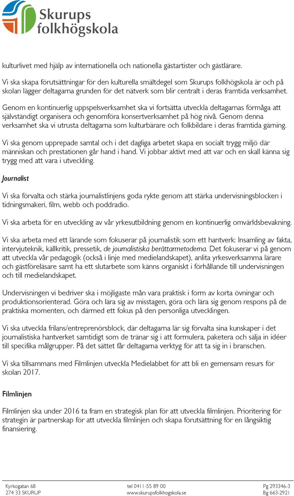 Genom en kontinuerlig uppspelsverksamhet ska vi fortsätta utveckla deltagarnas förmåga att självständigt organisera och genomföra konsertverksamhet på hög nivå.