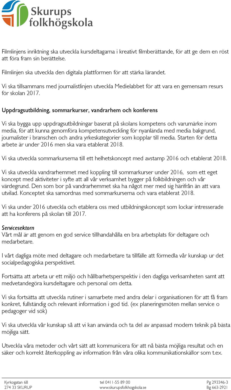 Uppdragsutbildning, sommarkurser, vandrarhem och konferens Vi ska bygga upp uppdragsutbildningar baserat på skolans kompetens och varumärke inom media, för att kunna genomföra kompetensutveckling för