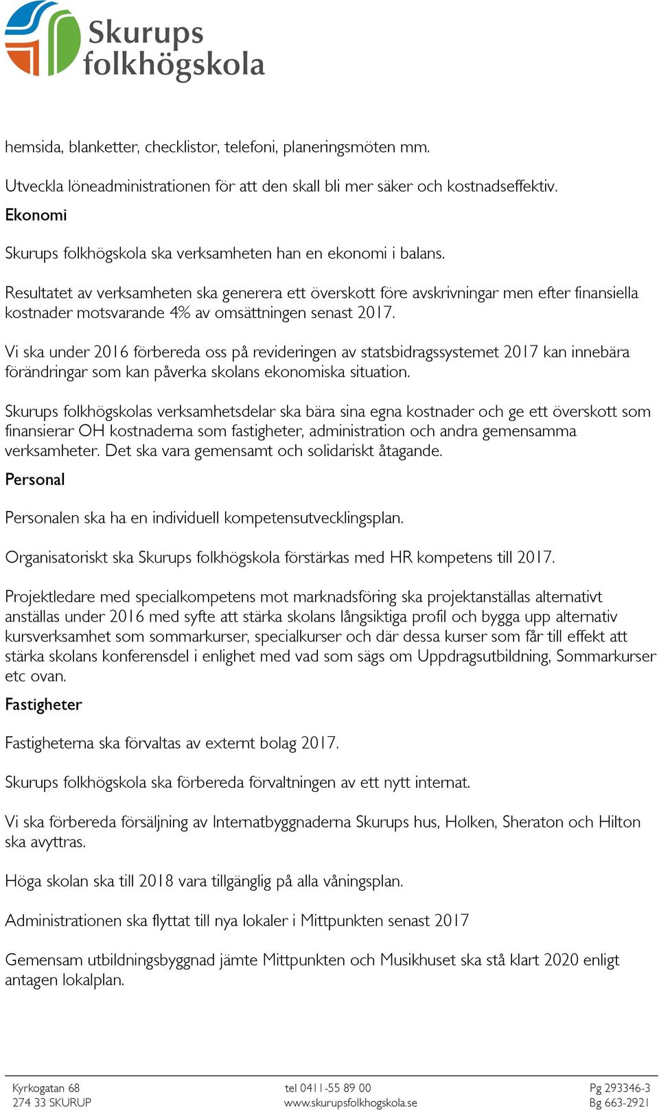 Resultatet av verksamheten ska generera ett överskott före avskrivningar men efter finansiella kostnader motsvarande 4% av omsättningen senast 2017.