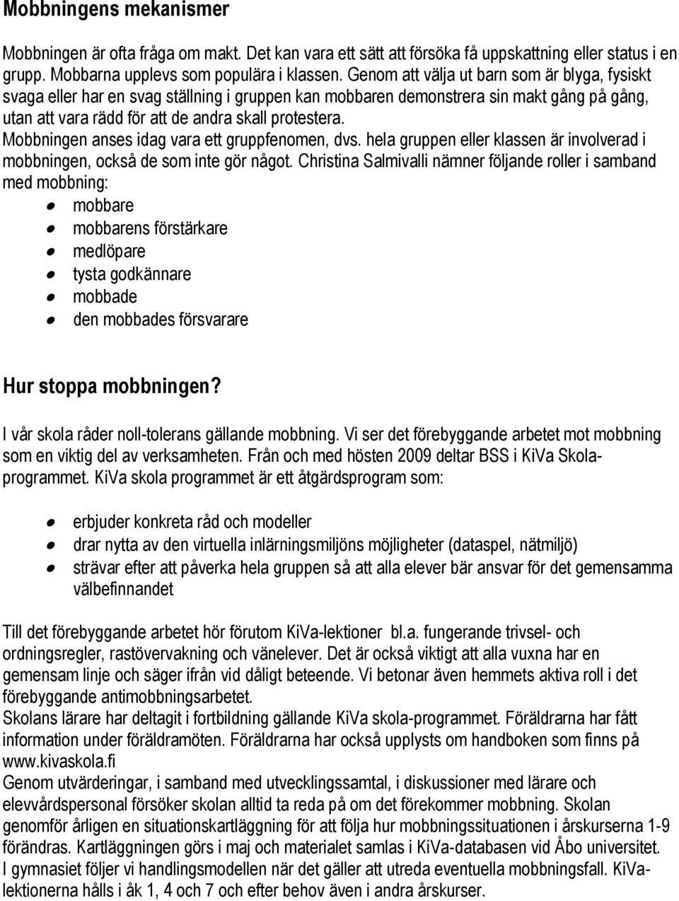 Mobbningen anses idag vara ett gruppfenomen, dvs. hela gruppen eller klassen är involverad i mobbningen, också de som inte gör något.