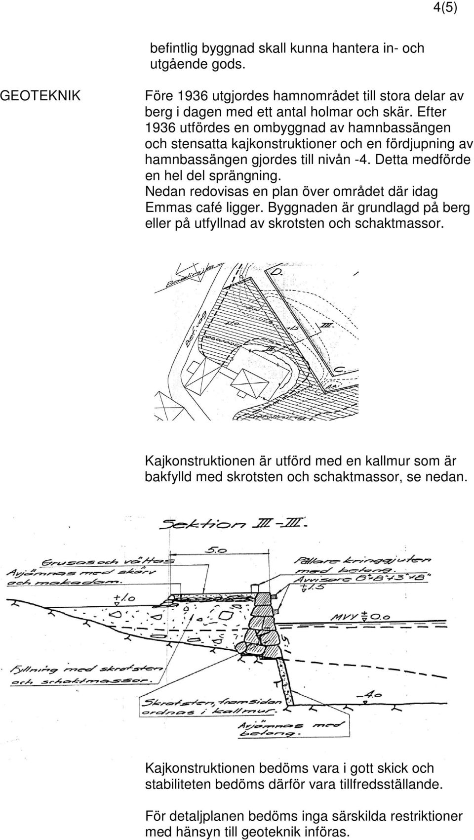 Nedan redovisas en plan över området där idag Emmas café ligger. Byggnaden är grundlagd på berg eller på utfyllnad av skrotsten och schaktmassor.