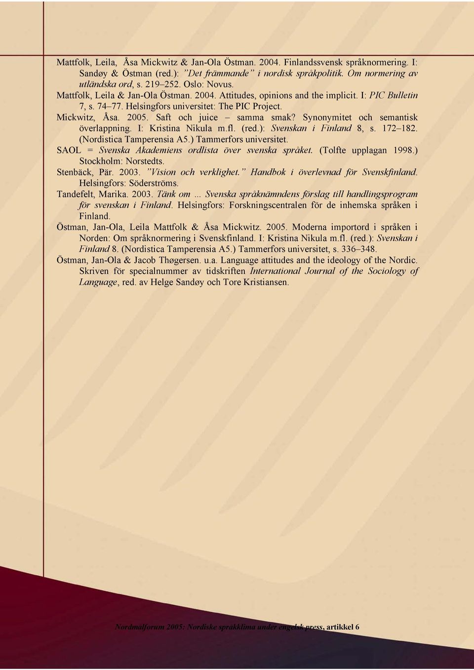 Saft och juice samma smak? Synonymitet och semantisk överlappning. I: Kristina Nikula m.fl. (red.): Svenskan i Finland 8, s. 172 182. (Nordistica Tamperensia A5.) Tammerfors universitet.