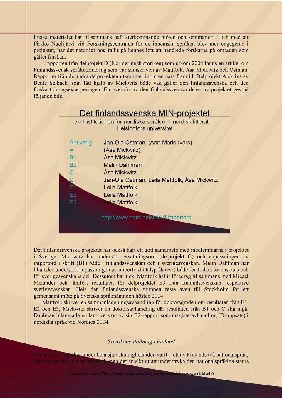 gäller finskan. I rapporten från delprojekt D (Normeringshistoriken) som utkom 2004 fanns en artikel om Finlandssvensk språknormering som var samskriven av Mattfolk, Åsa Mickwitz och Östman.