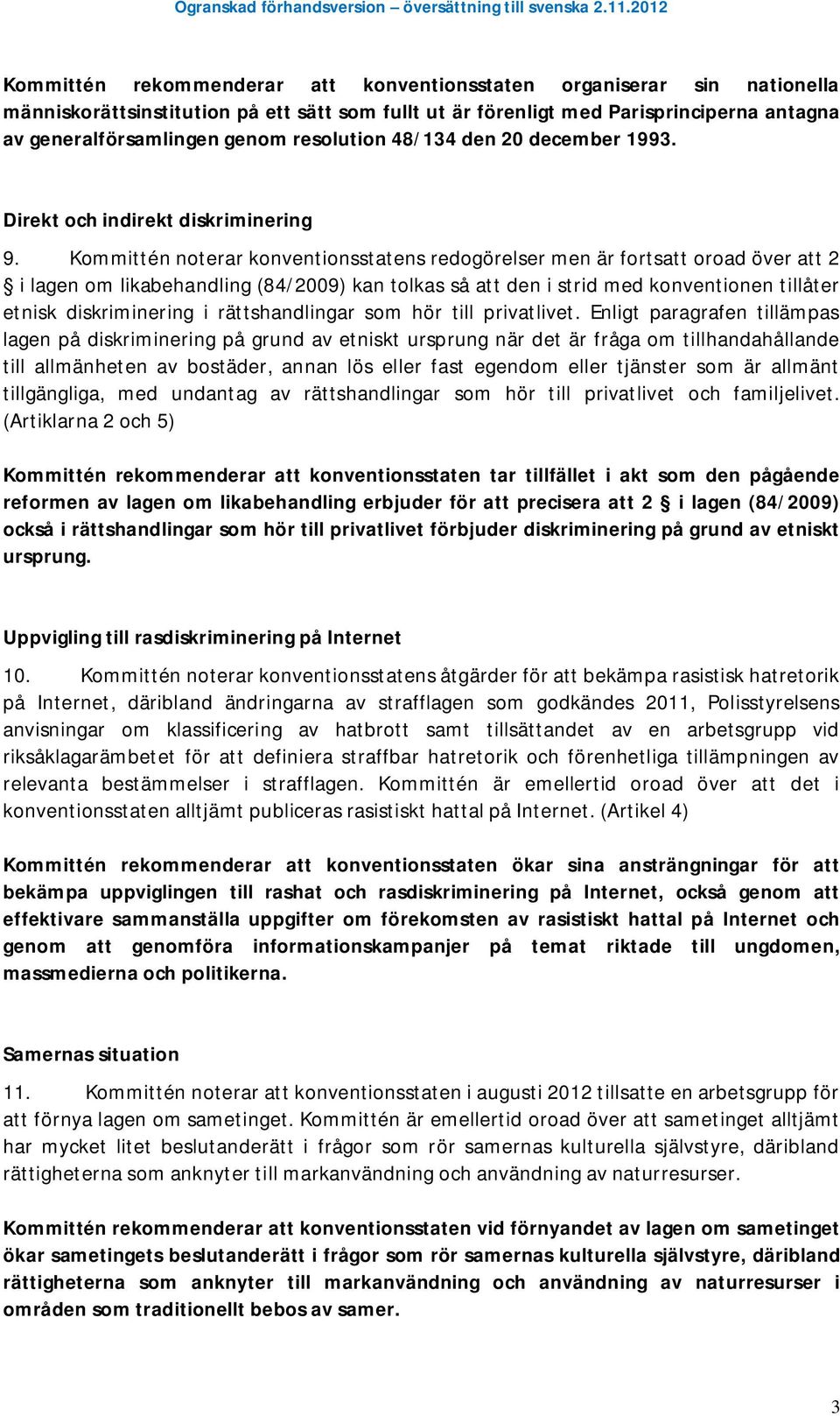 Kommittén noterar konventionsstatens redogörelser men är fortsatt oroad över att 2 i lagen om likabehandling (84/2009) kan tolkas så att den i strid med konventionen tillåter etnisk diskriminering i