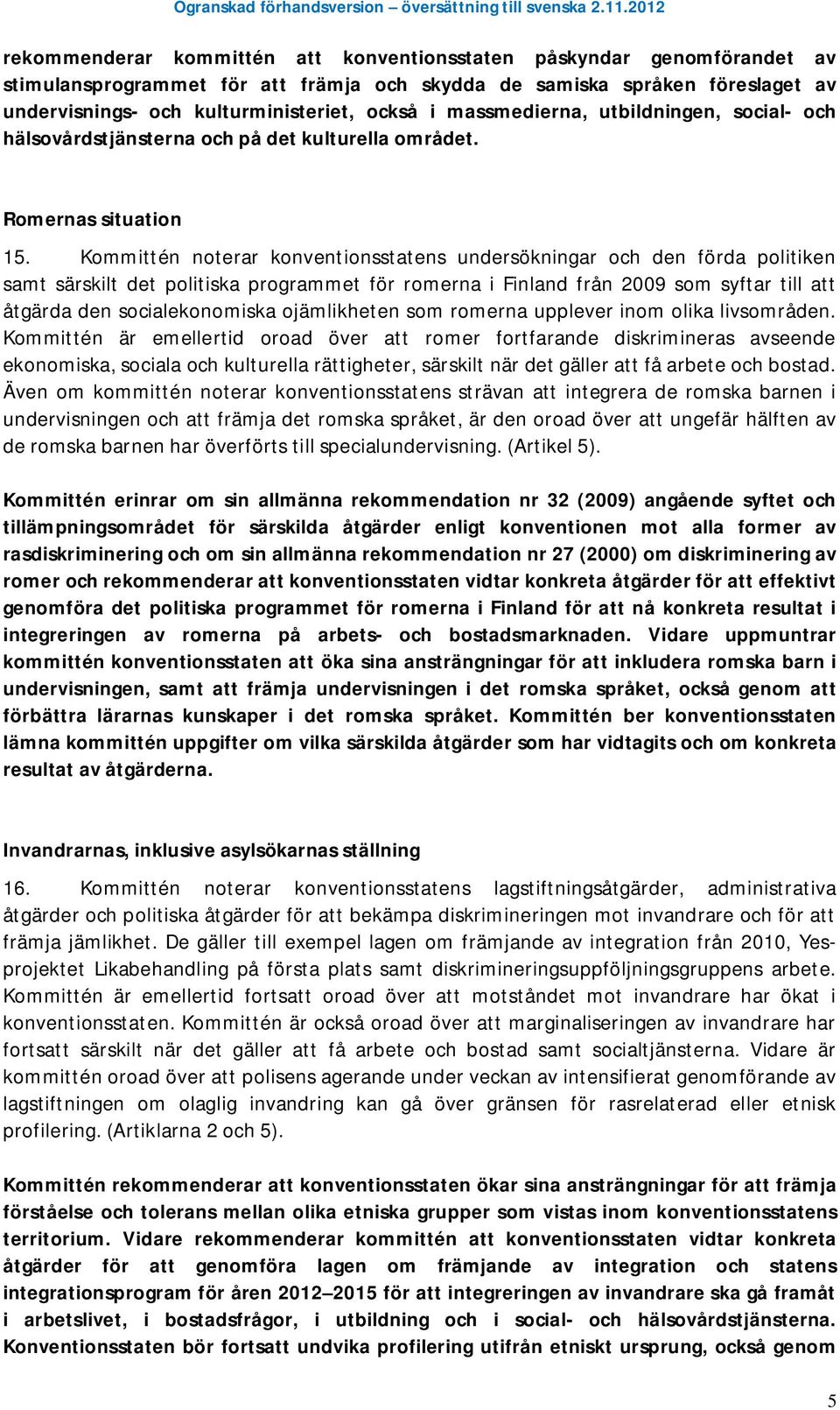 Kommittén noterar konventionsstatens undersökningar och den förda politiken samt särskilt det politiska programmet för romerna i Finland från 2009 som syftar till att åtgärda den socialekonomiska