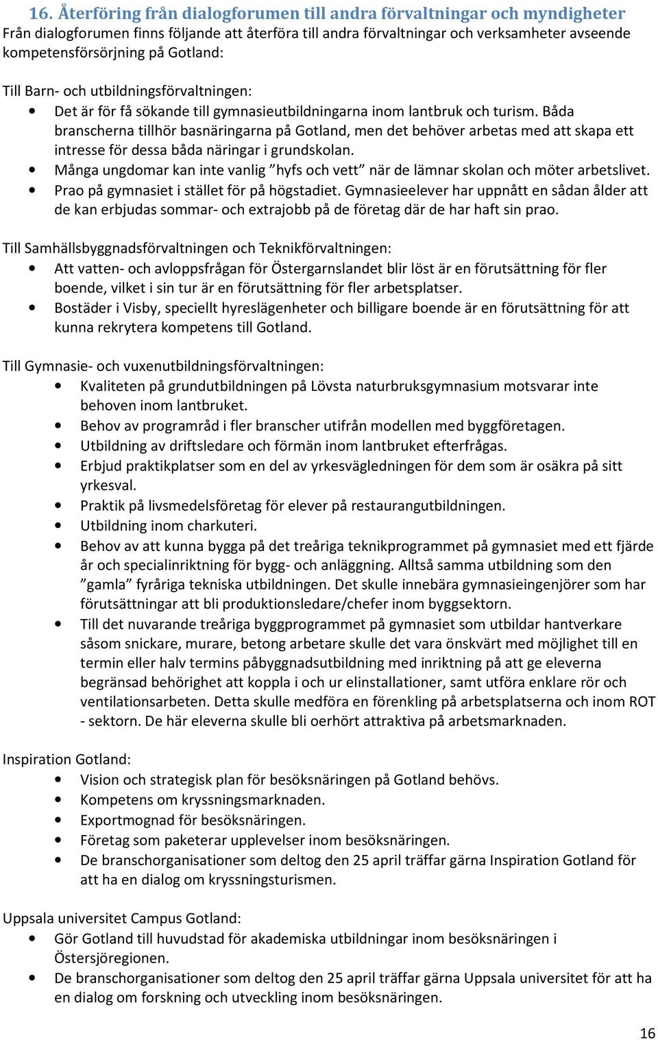 Båda branscherna tillhör basnäringarna på Gotland, men det behöver arbetas med att skapa ett intresse för dessa båda näringar i grundskolan.