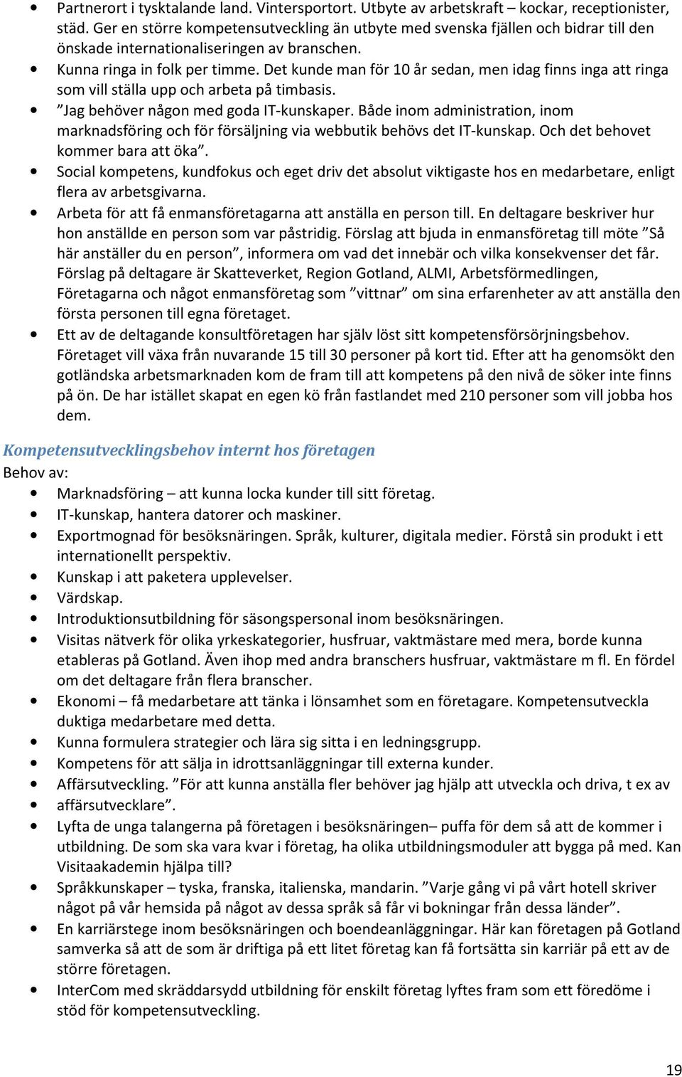 Det kunde man för 10 år sedan, men idag finns inga att ringa som vill ställa upp och arbeta på timbasis. Jag behöver någon med goda IT-kunskaper.