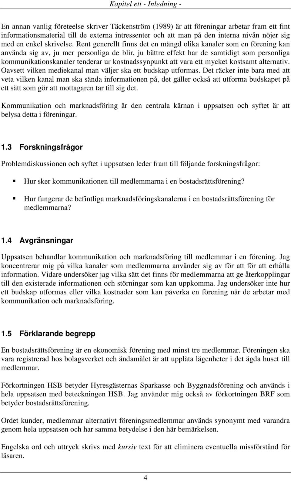 Rent generellt finns det en mängd olika kanaler som en förening kan använda sig av, ju mer personliga de blir, ju bättre effekt har de samtidigt som personliga kommunikationskanaler tenderar ur