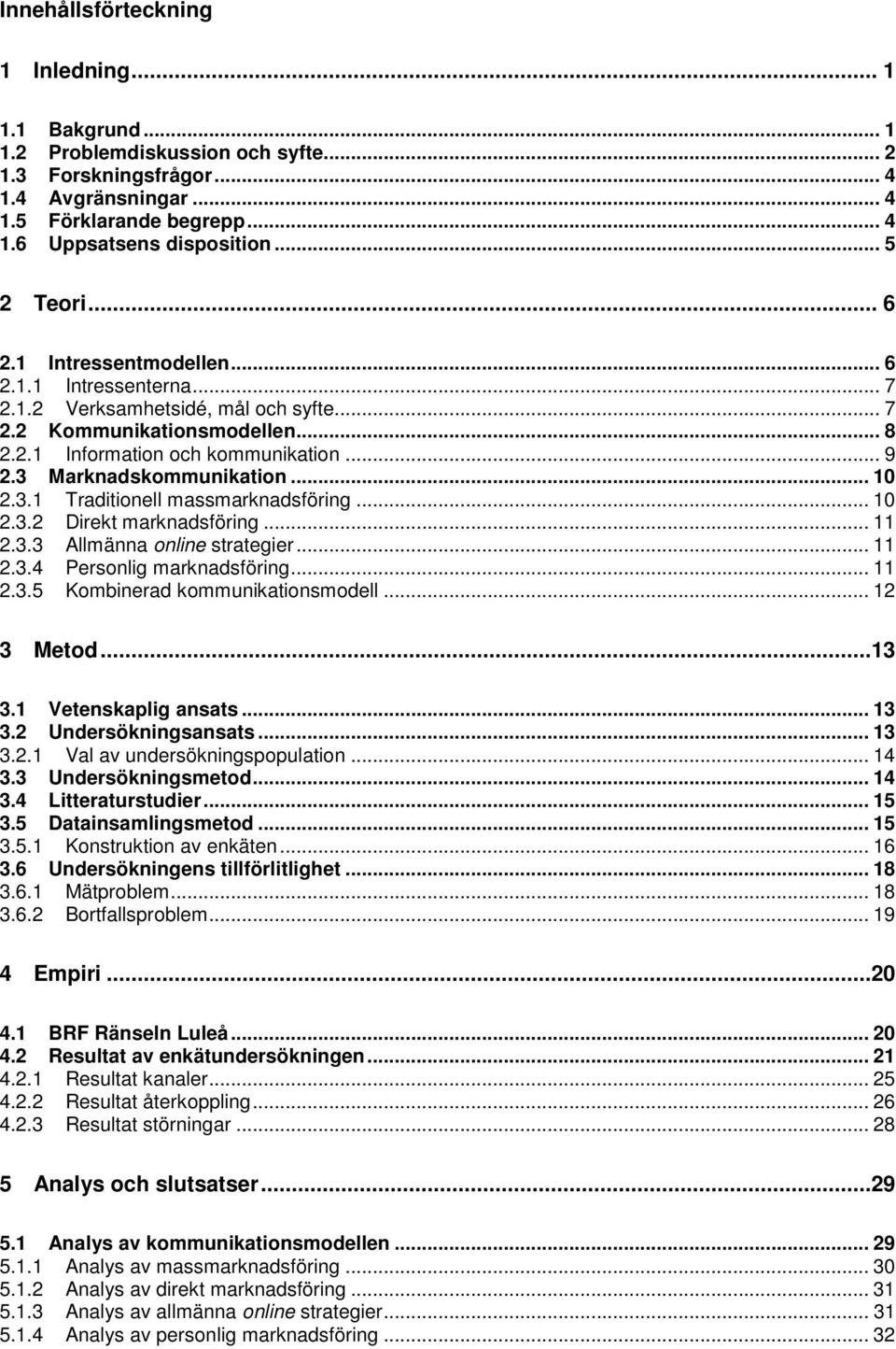 3 Marknadskommunikation... 2.3.1 Traditionell massmarknadsföring... 2.3.2 Direkt marknadsföring... 11 2.3.3 Allmänna online strategier... 11 2.3.4 Personlig marknadsföring... 11 2.3.5 Kombinerad kommunikationsmodell.