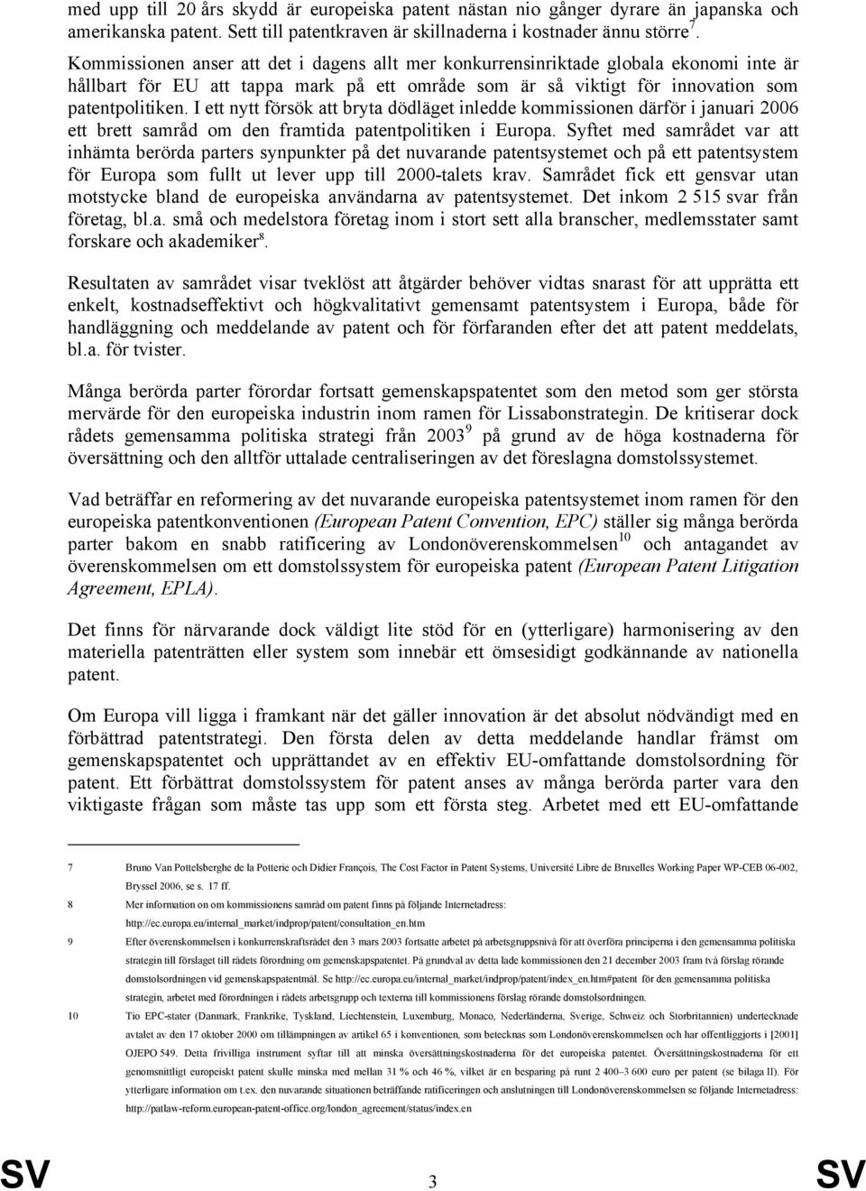 I ett nytt försök att bryta dödläget inledde kommissionen därför i januari 2006 ett brett samråd om den framtida patentpolitiken i Europa.