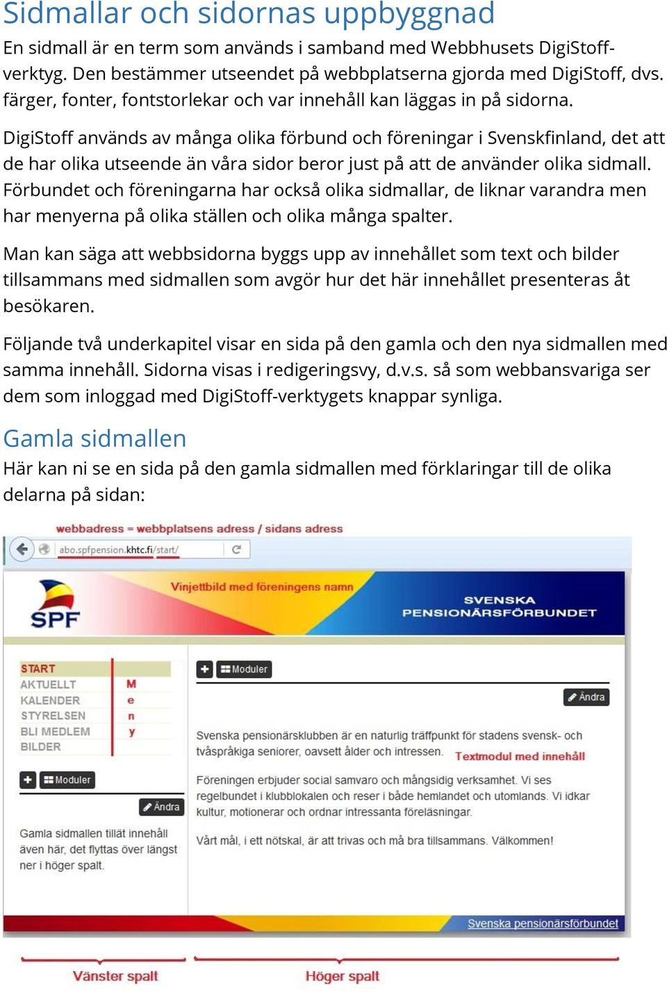 DigiStoff används av många olika förbund och föreningar i Svenskfinland, det att de har olika utseende än våra sidor beror just på att de använder olika sidmall.