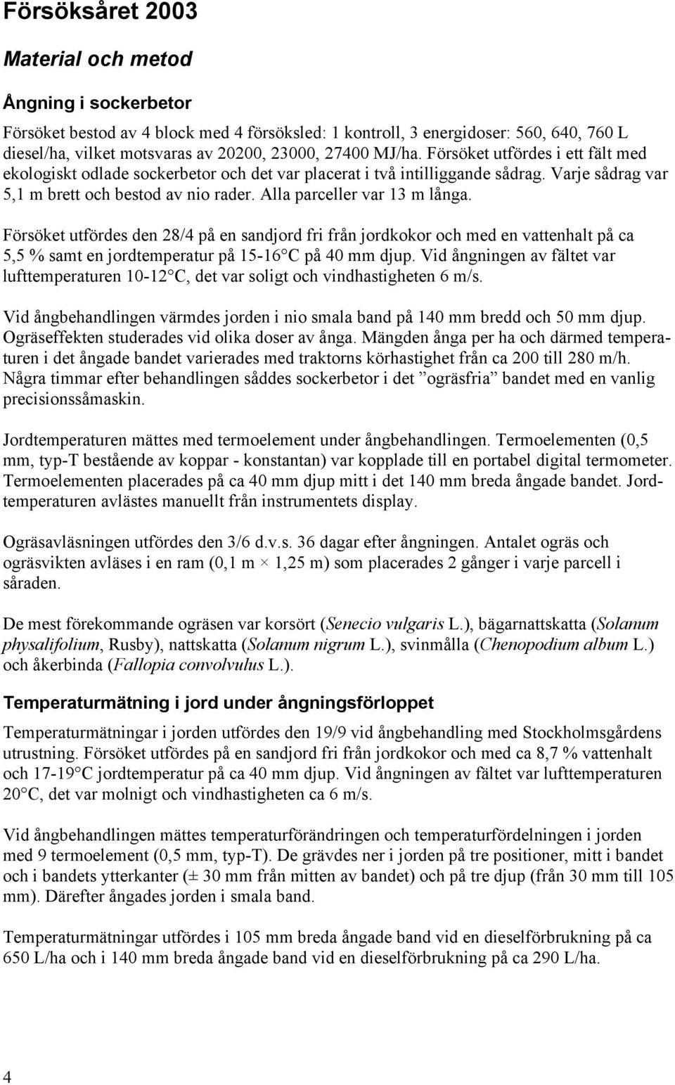 Alla parceller var 13 m långa. Försöket utfördes den 28/4 på en sandjord fri från jordkokor och med en vattenhalt på ca 5,5 % samt en jordtemperatur på 15-16 C på 40 mm djup.