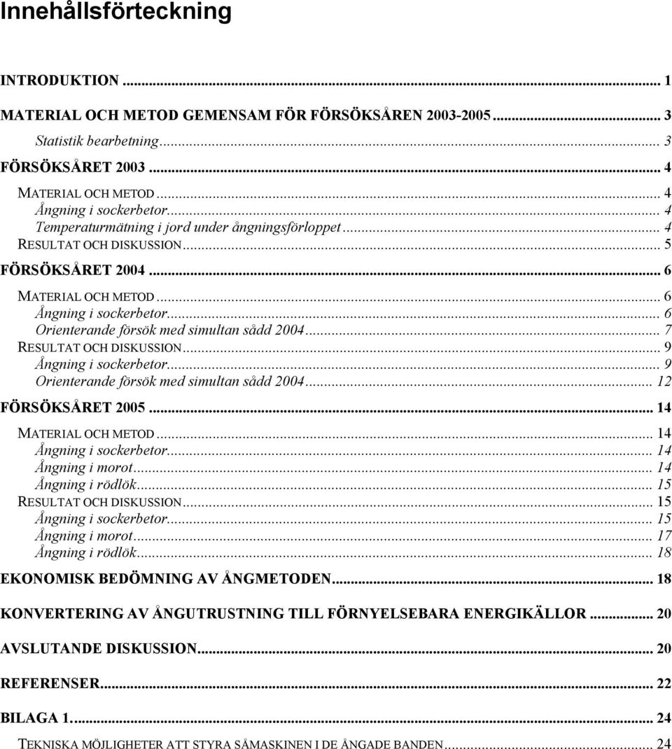 .. 6 Orienterande försök med simultan sådd 2004... 7 RESULTAT OCH DISKUSSION...9 Ångning i sockerbetor... 9 Orienterande försök med simultan sådd 2004... 12 FÖRSÖKSÅRET 2005... 14 MATERIAL OCH METOD.