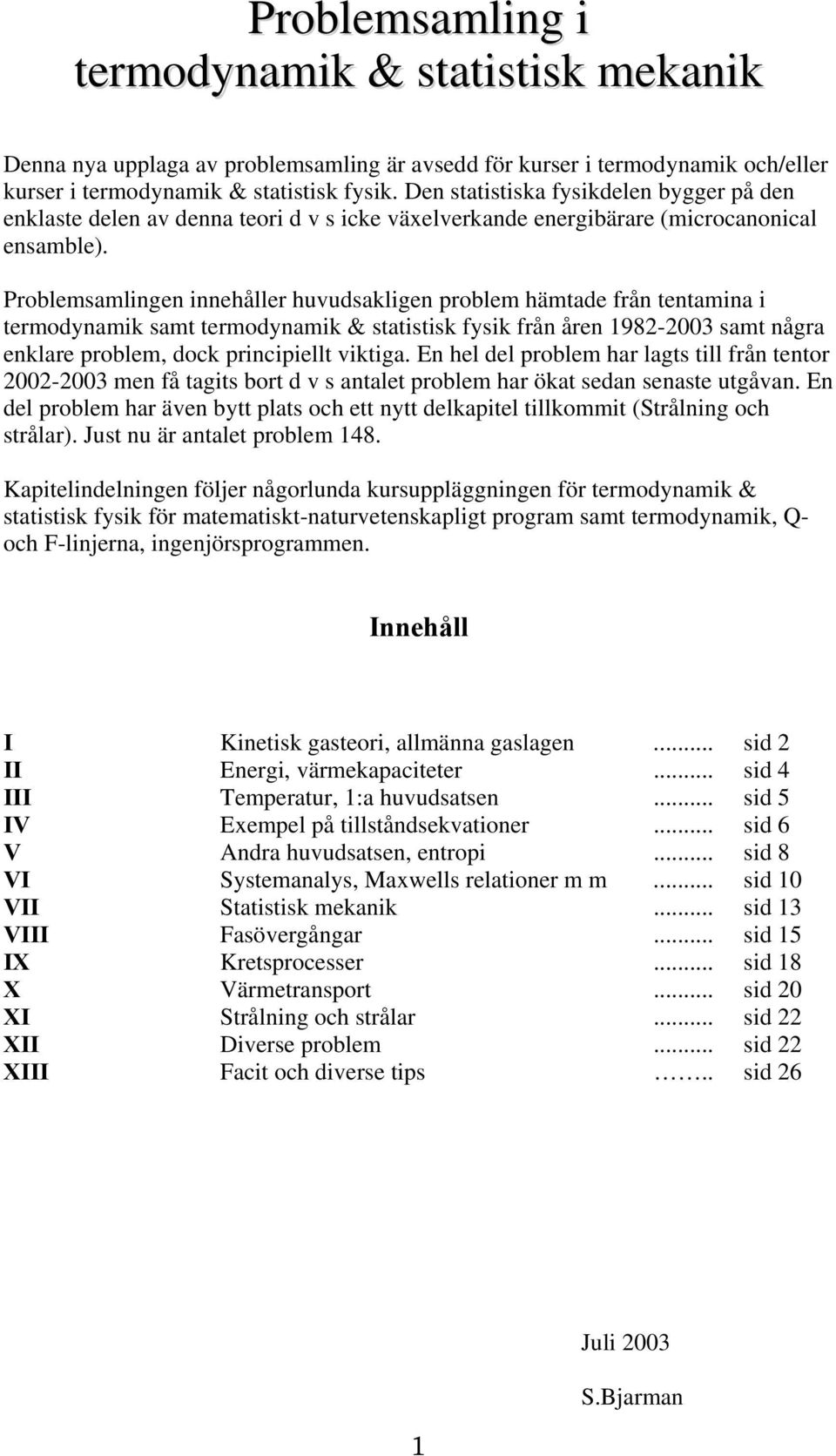 Problemsamlingen innehåller huvudsakligen problem hämtade från tentamina i termodynamik samt termodynamik & statistisk fysik från åren 1982-2003 samt några enklare problem, dock principiellt viktiga.