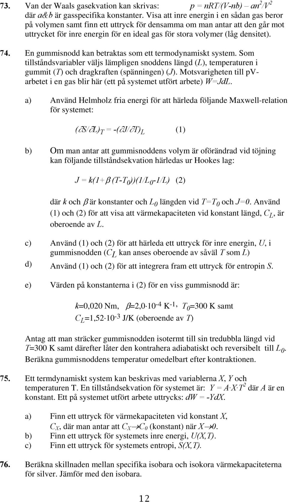 En gummisnodd kan betraktas som ett termodynamiskt system. Som tillståndsvariabler väljs lämpligen snoddens längd (L), temperaturen i gummit (T) och dragkraften (spänningen) (J).