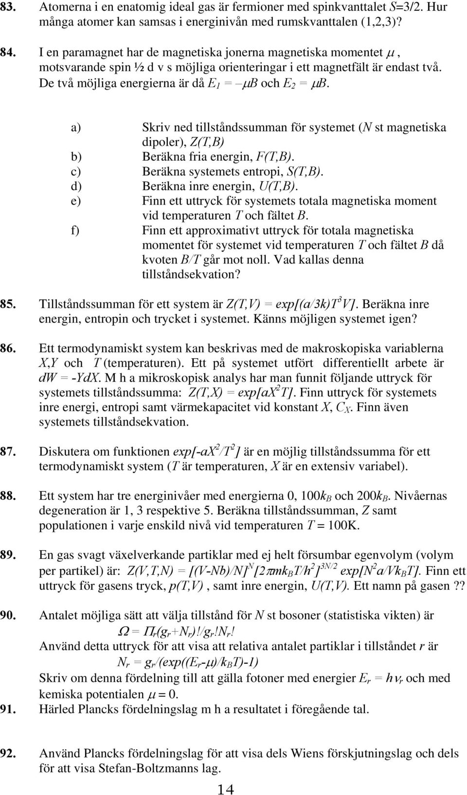 a) Skriv ned tillståndssumman för systemet (N st magnetiska dipoler), Z(T,B) b) Beräkna fria energin, F(T,B). c) Beräkna systemets entropi, S(T,B). d) Beräkna inre energin, U(T,B).