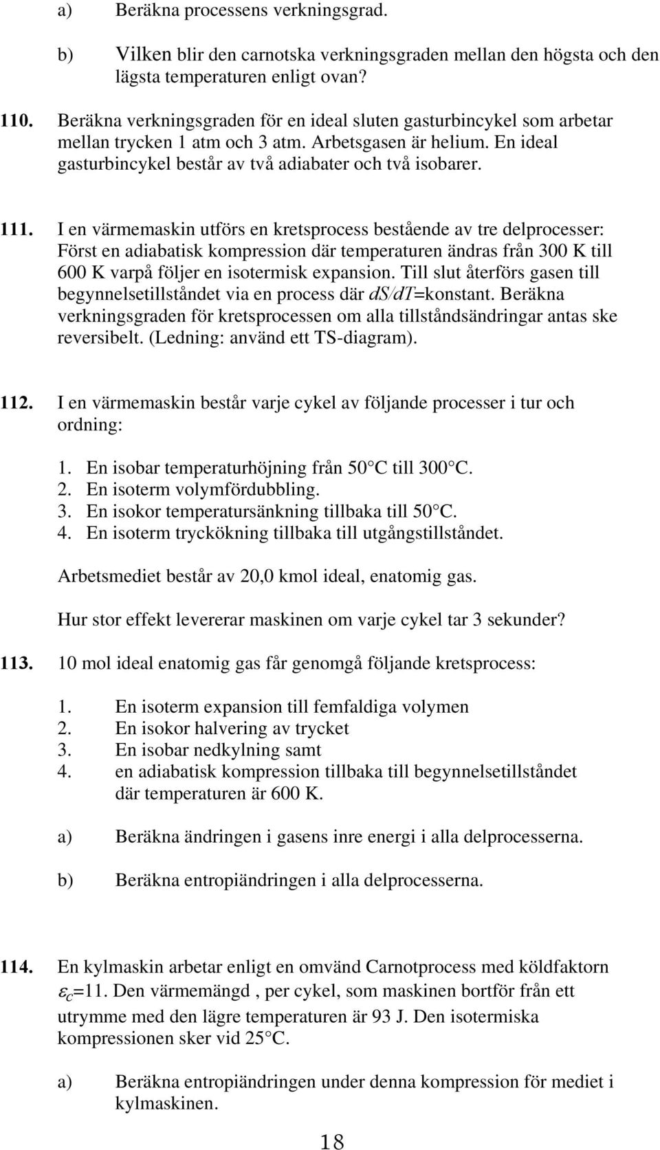 I en värmemaskin utförs en kretsprocess bestående av tre delprocesser: Först en adiabatisk kompression där temperaturen ändras från 300 K till 600 K varpå följer en isotermisk expansion.