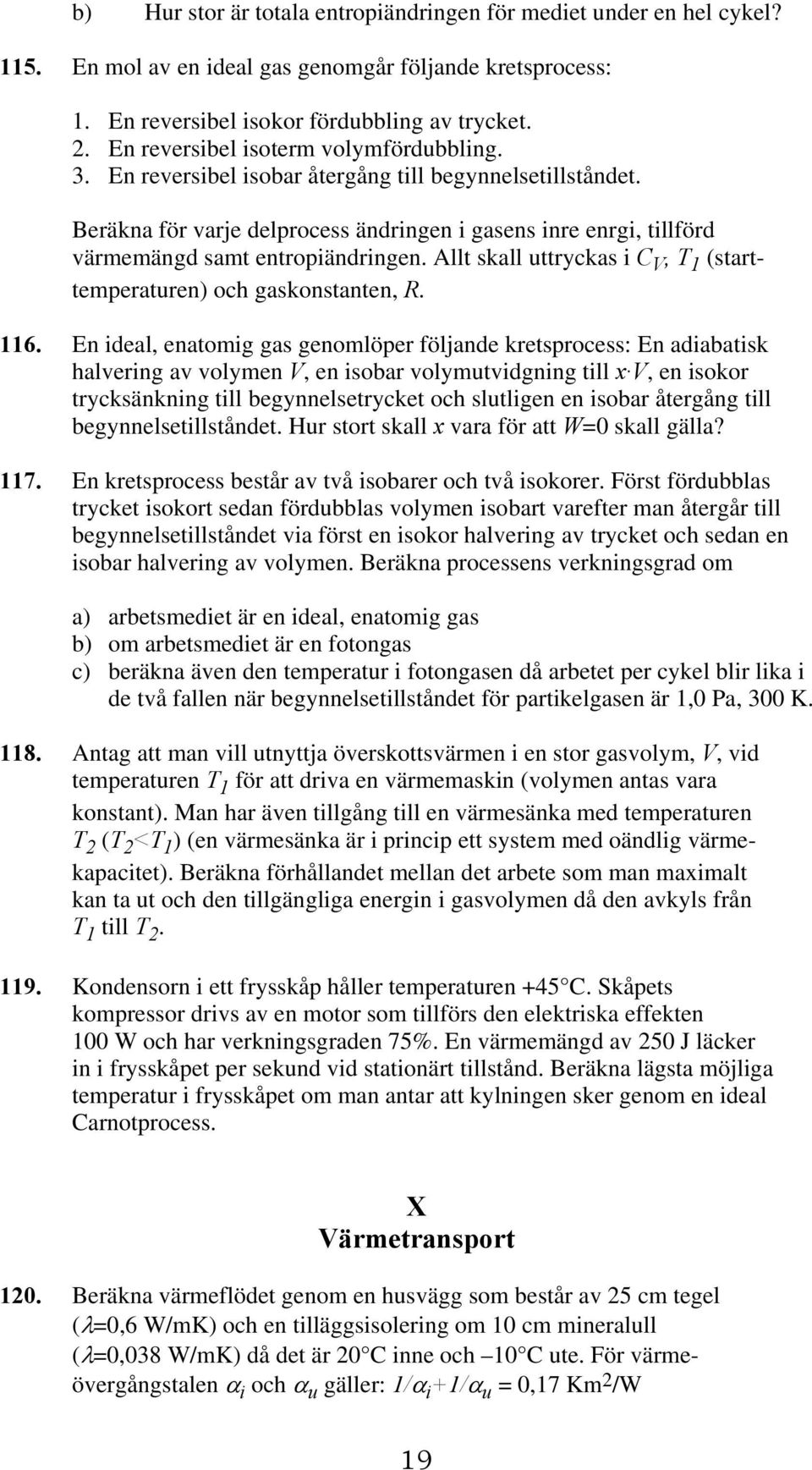 Beräkna för varje delprocess ändringen i gasens inre enrgi, tillförd värmemängd samt entropiändringen. Allt skall uttryckas i C V, T 1 (starttemperaturen) och gaskonstanten, R. 116.