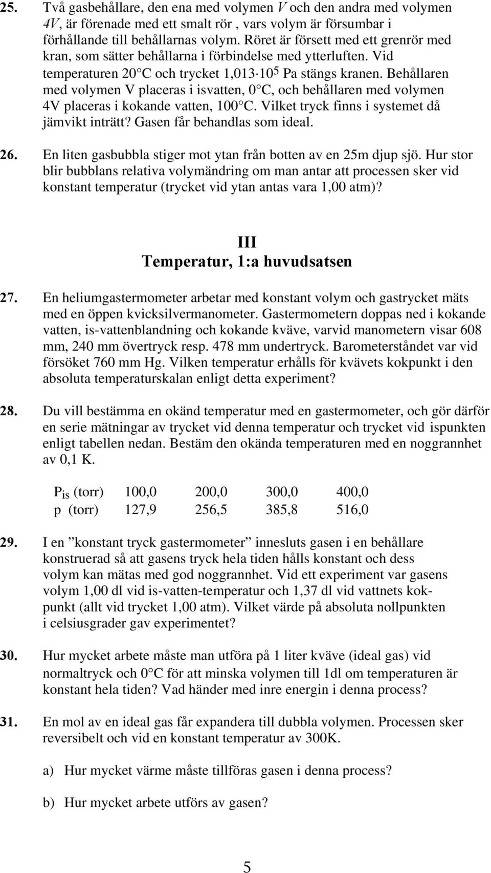 Behållaren med volymen V placeras i isvatten, 0 C, och behållaren med volymen 4V placeras i kokande vatten, 100 C. Vilket tryck finns i systemet då jämvikt inträtt? Gasen får behandlas som ideal. 26.