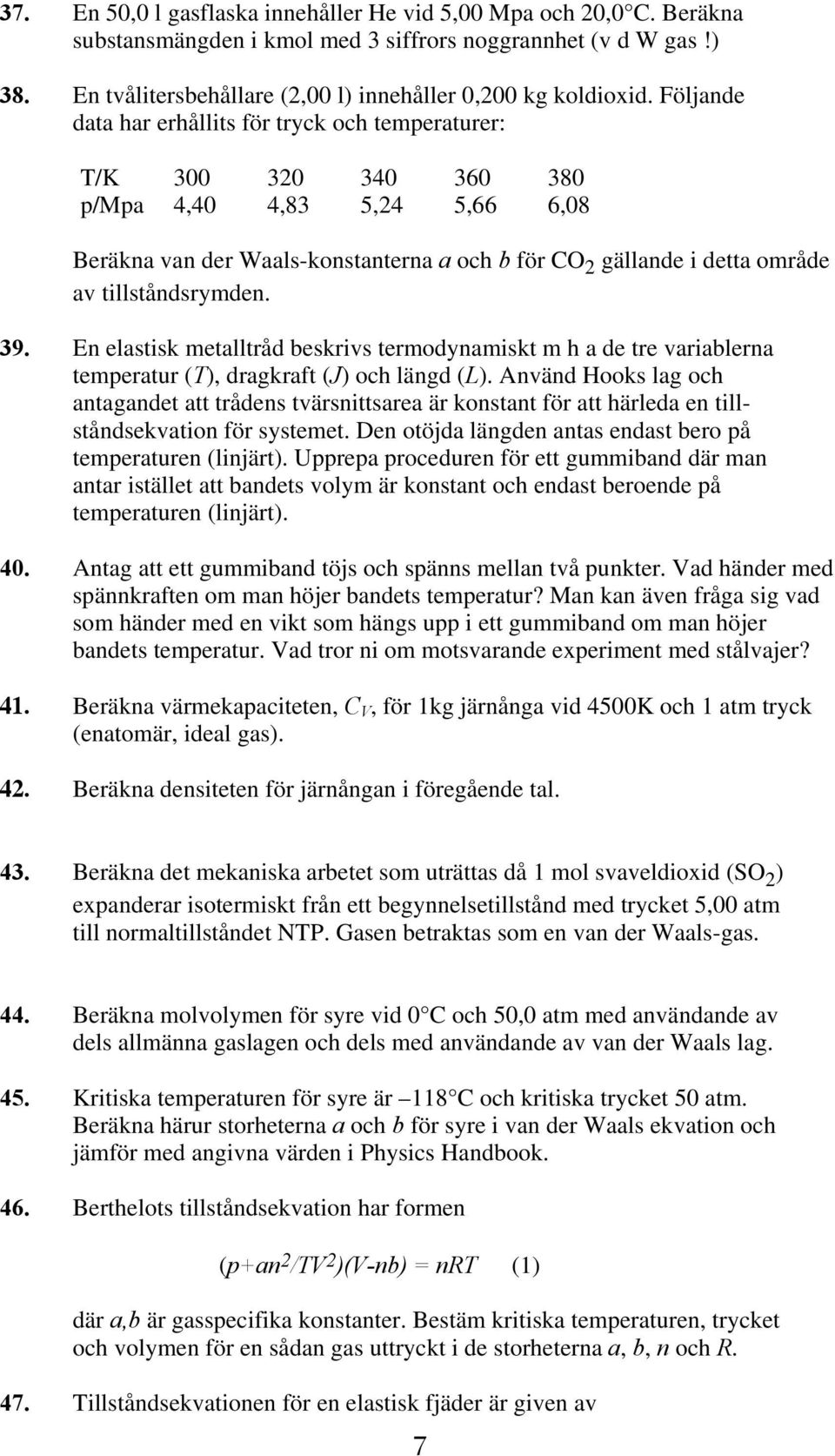 tillståndsrymden. 39. En elastisk metalltråd beskrivs termodynamiskt m h a de tre variablerna temperatur (T), dragkraft (J) och längd (L).